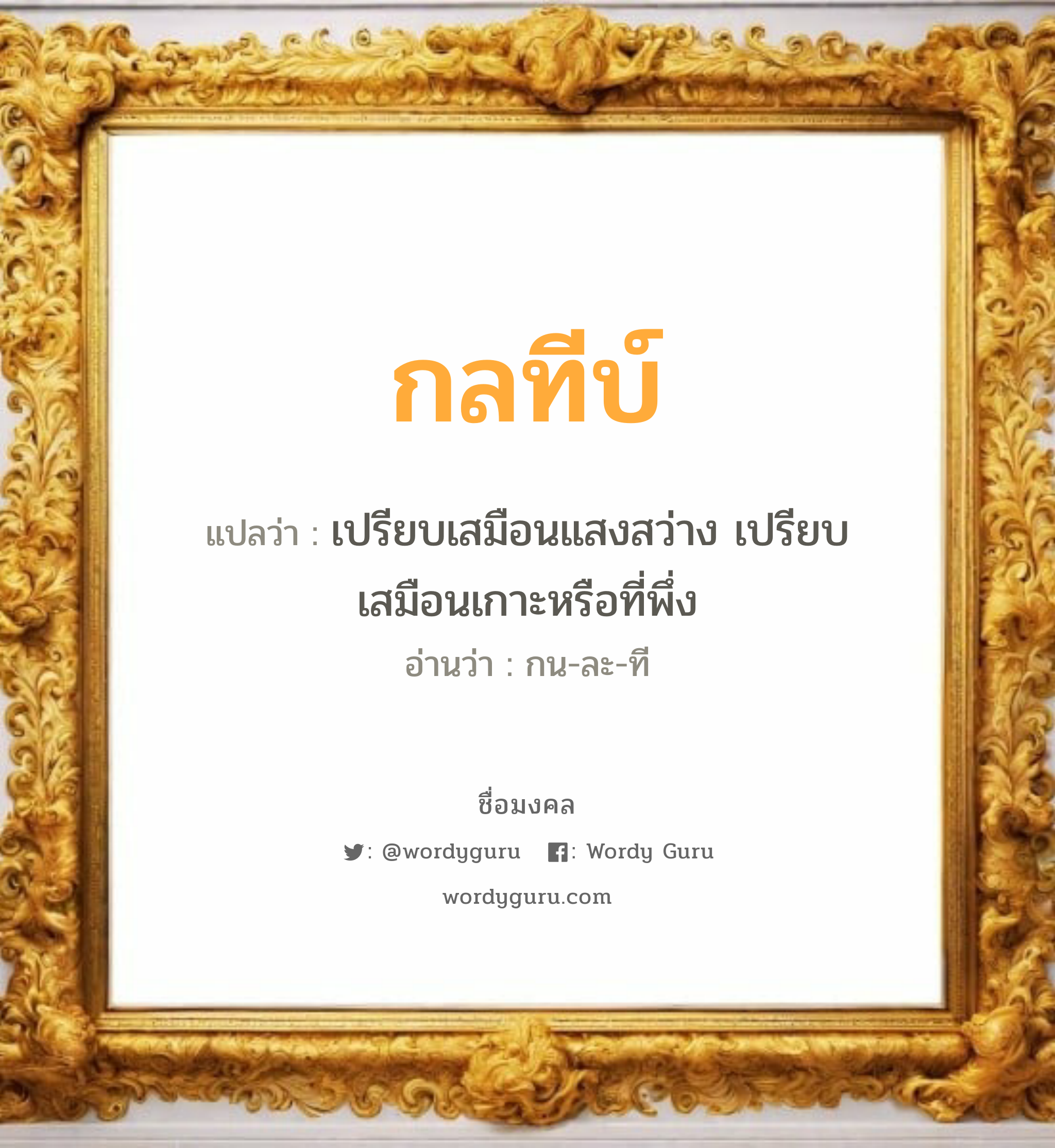 กลทีบ์ แปลว่าอะไร หาความหมายและตรวจสอบชื่อ, ชื่อมงคล กลทีบ์ วิเคราะห์ชื่อ กลทีบ์ แปลว่า เปรียบเสมือนแสงสว่าง เปรียบเสมือนเกาะหรือที่พึ่ง อ่านว่า กน-ละ-ที เพศ เหมาะกับ ผู้ชาย, ลูกชาย หมวด วันมงคล วันพุธกลางวัน, วันเสาร์, วันอาทิตย์