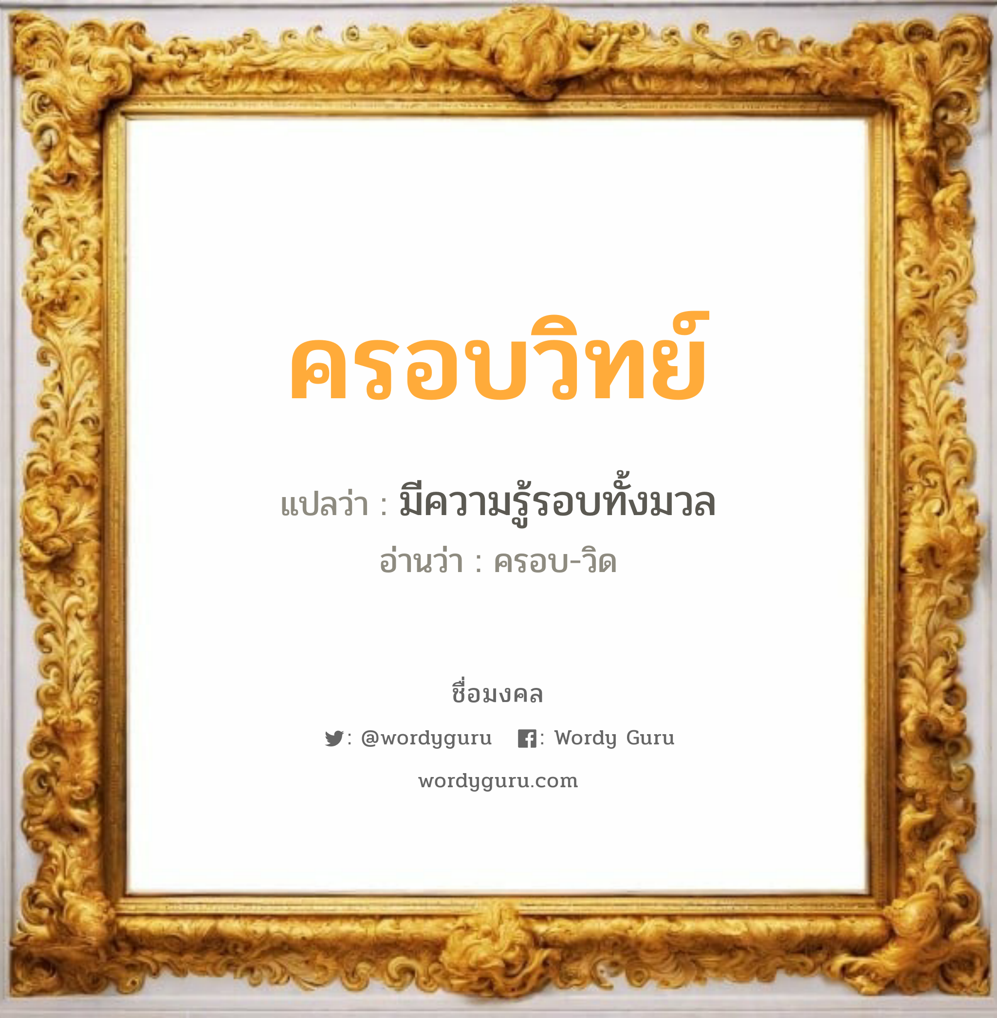 ครอบวิทย์ แปลว่าอะไร หาความหมายและตรวจสอบชื่อ, ชื่อมงคล ครอบวิทย์ วิเคราะห์ชื่อ ครอบวิทย์ แปลว่า มีความรู้รอบทั้งมวล อ่านว่า ครอบ-วิด เพศ เหมาะกับ ผู้ชาย, ลูกชาย หมวด วันมงคล วันพุธกลางวัน, วันเสาร์, วันอาทิตย์