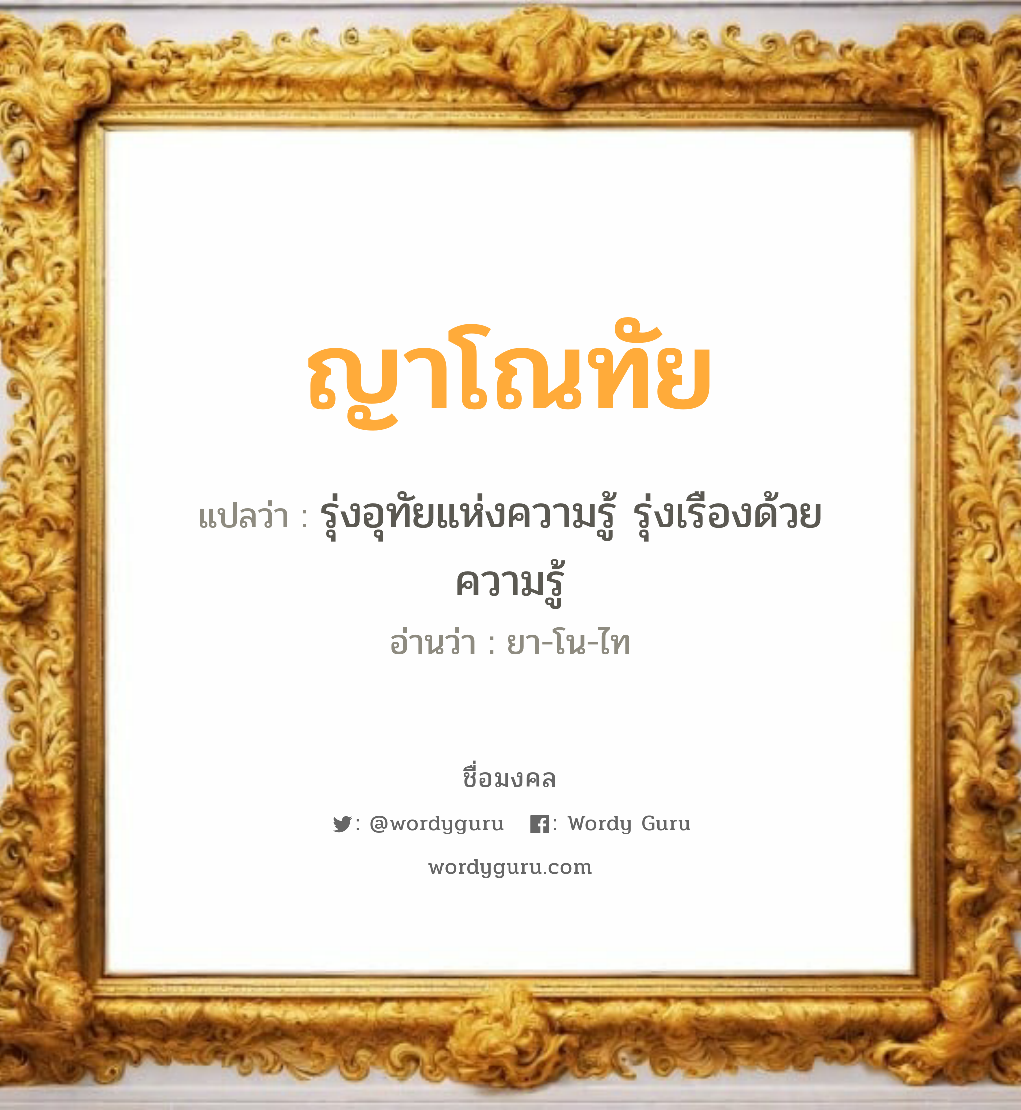 ญาโณทัย แปลว่าอะไร หาความหมายและตรวจสอบชื่อ, ชื่อมงคล ญาโณทัย วิเคราะห์ชื่อ ญาโณทัย แปลว่า รุ่งอุทัยแห่งความรู้ รุ่งเรืองด้วยความรู้ อ่านว่า ยา-โน-ไท เพศ เหมาะกับ ผู้ชาย, ลูกชาย หมวด วันมงคล วันอังคาร, วันพุธกลางคืน, วันอาทิตย์