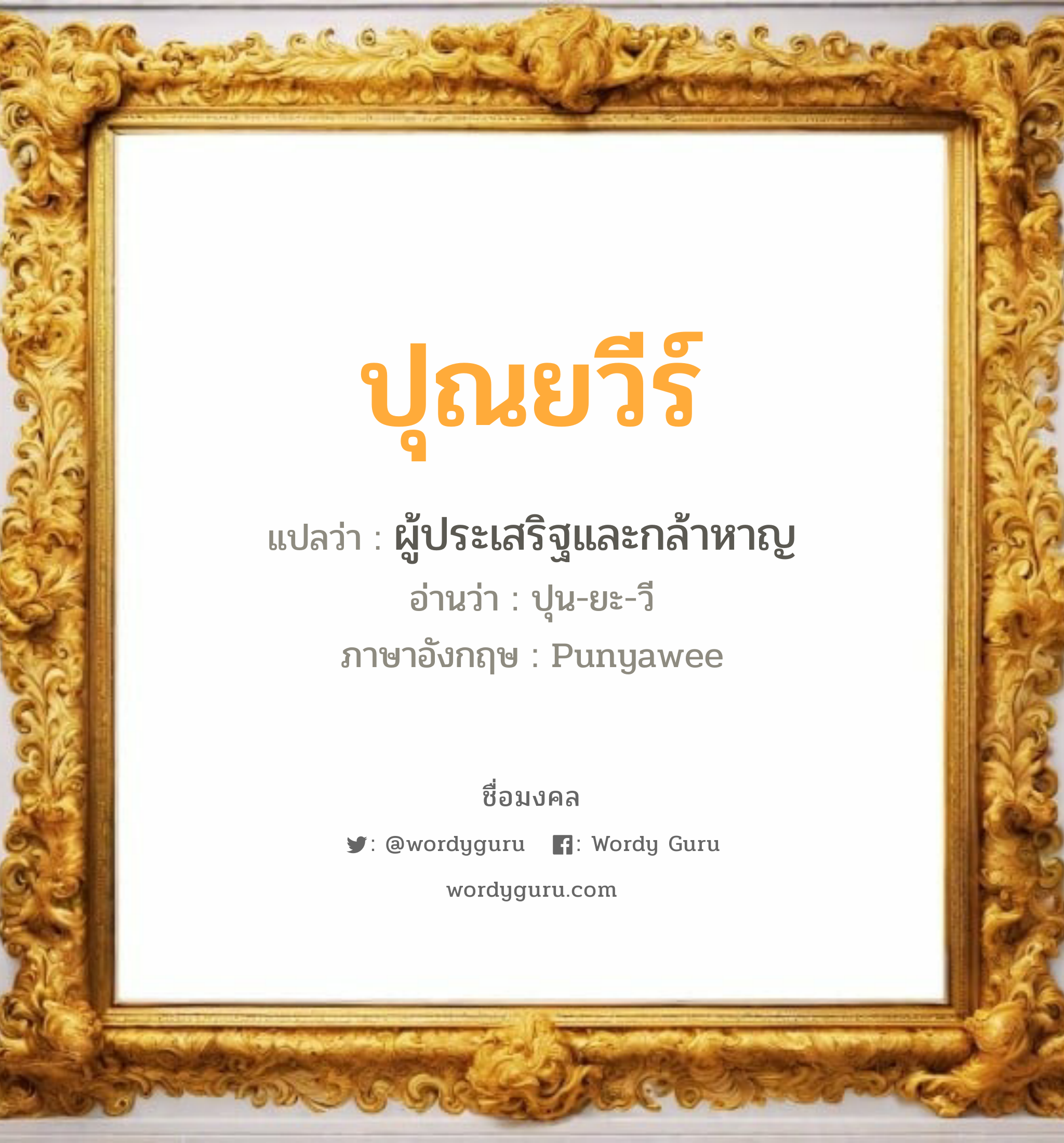 ปุณยวีร์ แปลว่าอะไร หาความหมายและตรวจสอบชื่อ, ชื่อมงคล ปุณยวีร์ วิเคราะห์ชื่อ ปุณยวีร์ แปลว่า ผู้ประเสริฐและกล้าหาญ อ่านว่า ปุน-ยะ-วี ภาษาอังกฤษ Punyawee เพศ เหมาะกับ ผู้ชาย, ลูกชาย หมวด วันมงคล วันอังคาร, วันพุธกลางวัน, วันพฤหัสบดี, วันอาทิตย์