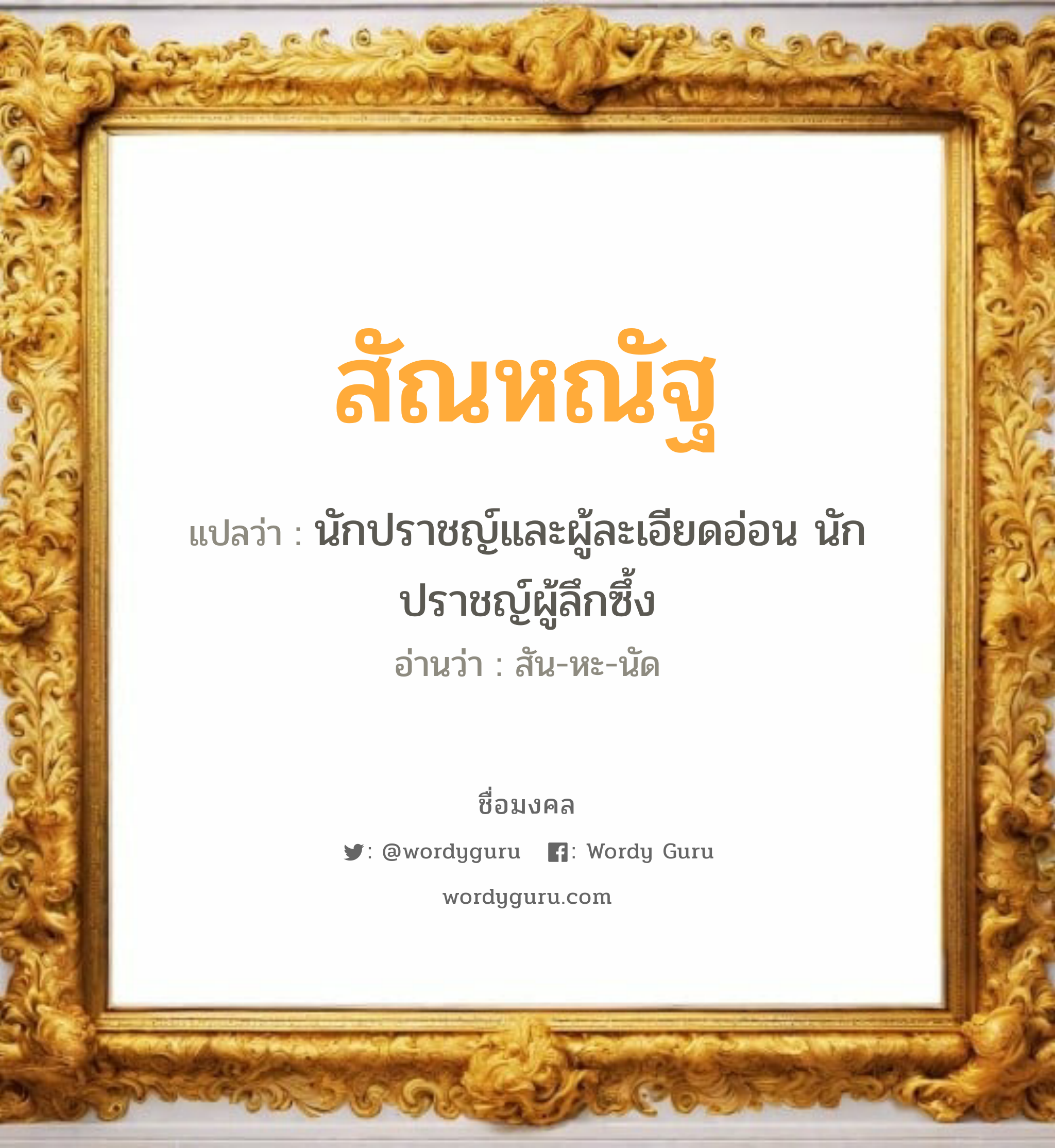 สัณหณัฐ แปลว่าอะไร หาความหมายและตรวจสอบชื่อ, ชื่อมงคล สัณหณัฐ วิเคราะห์ชื่อ สัณหณัฐ แปลว่า นักปราชญ์และผู้ละเอียดอ่อน นักปราชญ์ผู้ลึกซึ้ง อ่านว่า สัน-หะ-นัด เพศ เหมาะกับ ผู้ชาย, ลูกชาย หมวด วันมงคล วันจันทร์, วันอังคาร, วันพุธกลางวัน, วันพุธกลางคืน, วันพฤหัสบดี, วันศุกร์