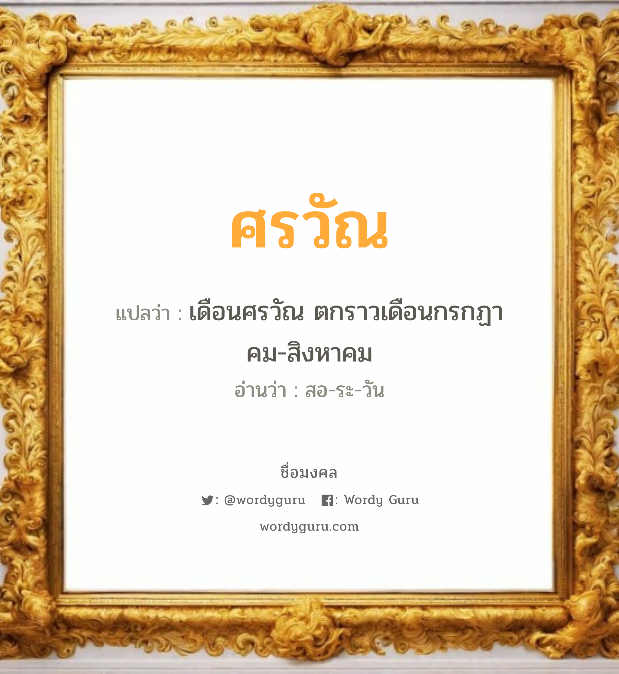 ศรวัณ แปลว่าอะไร หาความหมายและตรวจสอบชื่อ, ชื่อมงคล ศรวัณ วิเคราะห์ชื่อ ศรวัณ แปลว่า เดือนศรวัณ ตกราวเดือนกรกฏาคม-สิงหาคม อ่านว่า สอ-ระ-วัน เพศ เหมาะกับ ผู้ชาย, ลูกชาย หมวด วันมงคล วันจันทร์, วันอังคาร, วันพุธกลางวัน, วันพุธกลางคืน, วันพฤหัสบดี