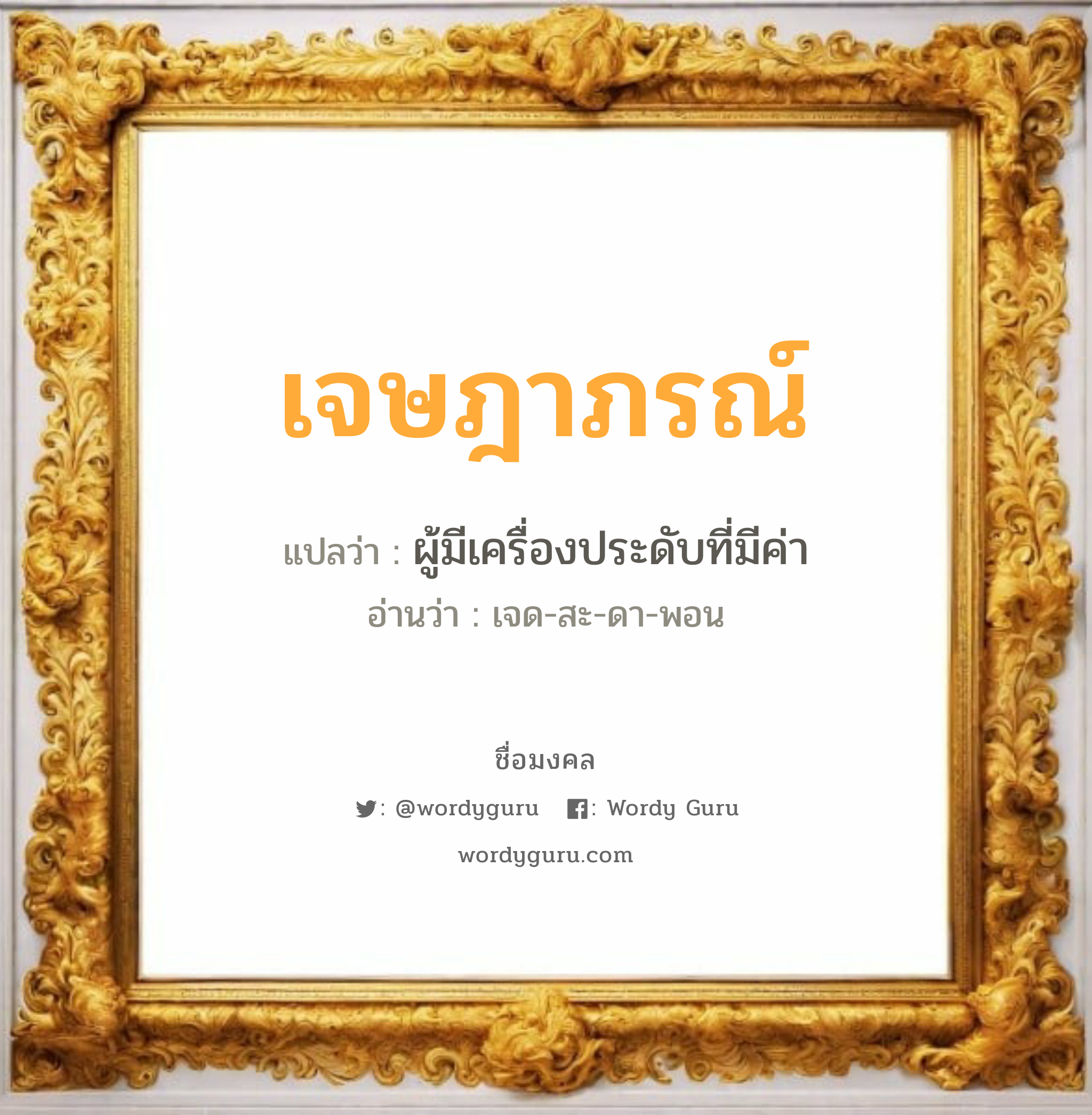 เจษฎาภรณ์ แปลว่าอะไร หาความหมายและตรวจสอบชื่อ, ชื่อมงคล เจษฎาภรณ์ วิเคราะห์ชื่อ เจษฎาภรณ์ แปลว่า ผู้มีเครื่องประดับที่มีค่า อ่านว่า เจด-สะ-ดา-พอน เพศ เหมาะกับ ผู้ชาย, ลูกชาย หมวด วันมงคล วันอังคาร, วันพฤหัสบดี