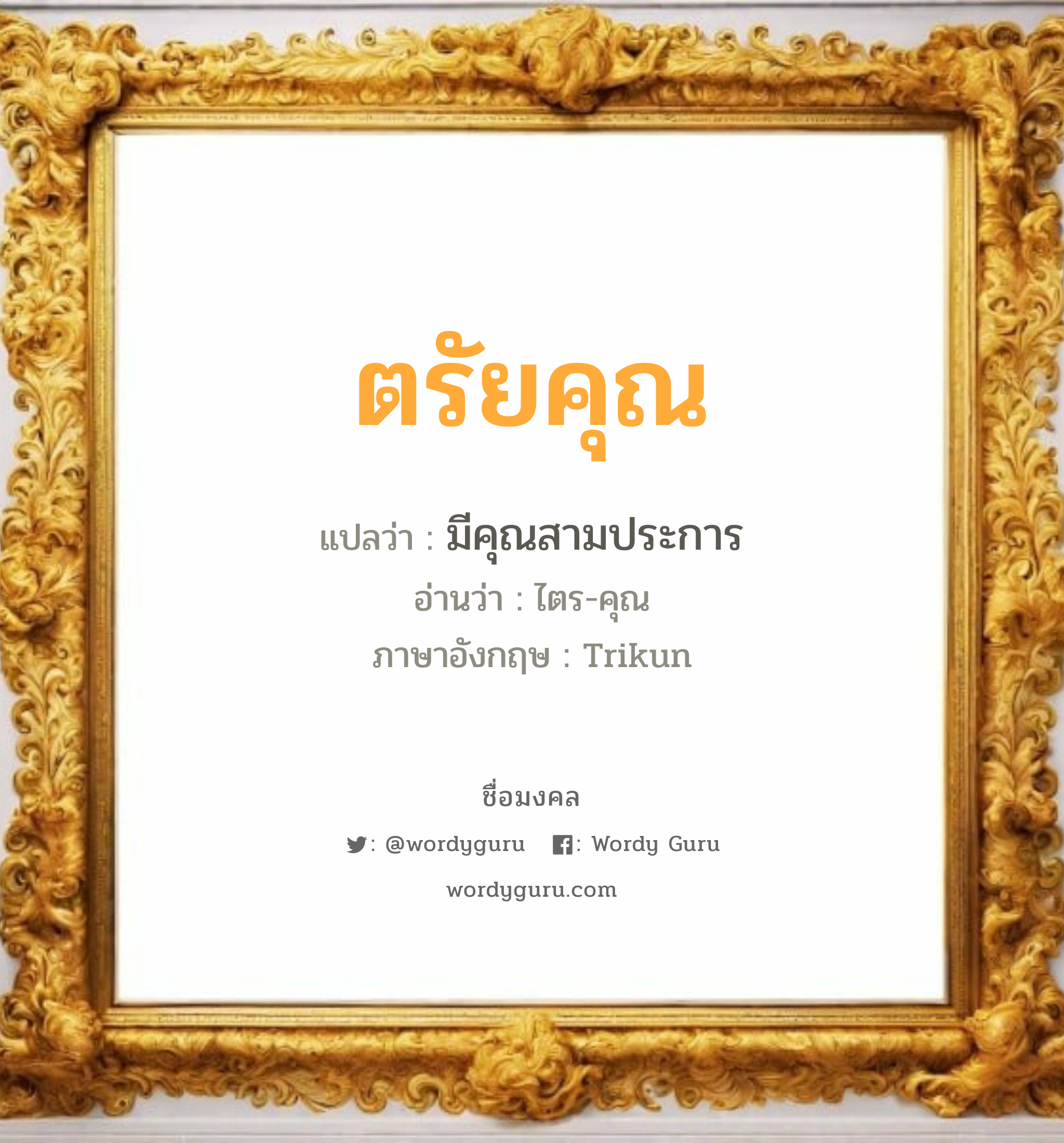 ตรัยคุณ แปลว่าอะไร หาความหมายและตรวจสอบชื่อ, ชื่อมงคล ตรัยคุณ วิเคราะห์ชื่อ ตรัยคุณ แปลว่า มีคุณสามประการ อ่านว่า ไตร-คุณ ภาษาอังกฤษ Trikun เพศ เหมาะกับ ผู้ชาย, ลูกชาย หมวด วันมงคล วันพุธกลางวัน, วันพุธกลางคืน, วันอาทิตย์