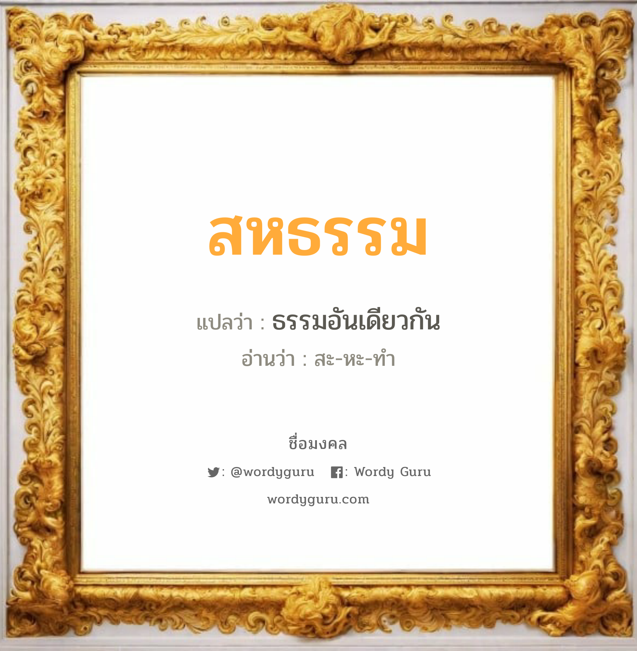 สหธรรม แปลว่าอะไร หาความหมายและตรวจสอบชื่อ, ชื่อมงคล สหธรรม วิเคราะห์ชื่อ สหธรรม แปลว่า ธรรมอันเดียวกัน อ่านว่า สะ-หะ-ทำ เพศ เหมาะกับ ผู้ชาย, ลูกชาย หมวด วันมงคล วันจันทร์, วันอังคาร, วันพุธกลางวัน, วันเสาร์