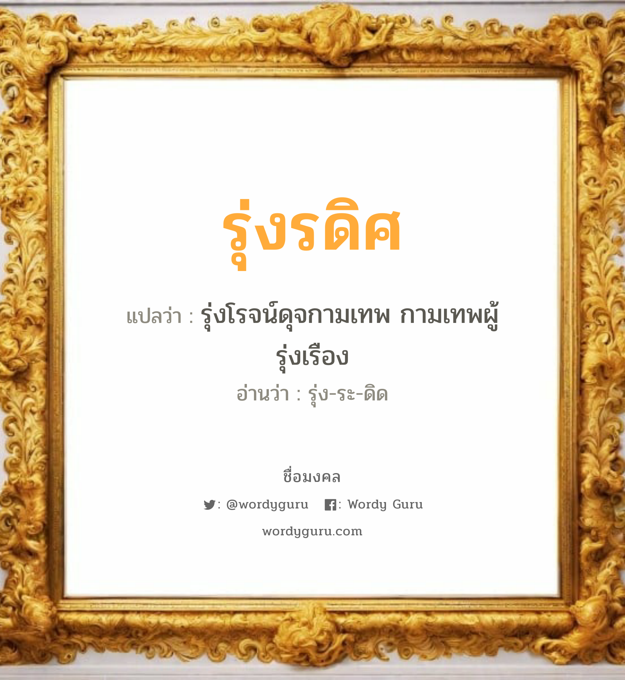 รุ่งรดิศ แปลว่าอะไร หาความหมายและตรวจสอบชื่อ, ชื่อมงคล รุ่งรดิศ วิเคราะห์ชื่อ รุ่งรดิศ แปลว่า รุ่งโรจน์ดุจกามเทพ กามเทพผู้รุ่งเรือง อ่านว่า รุ่ง-ระ-ดิด เพศ เหมาะกับ ผู้ชาย, ลูกชาย หมวด วันมงคล วันพุธกลางวัน, วันพุธกลางคืน, วันเสาร์