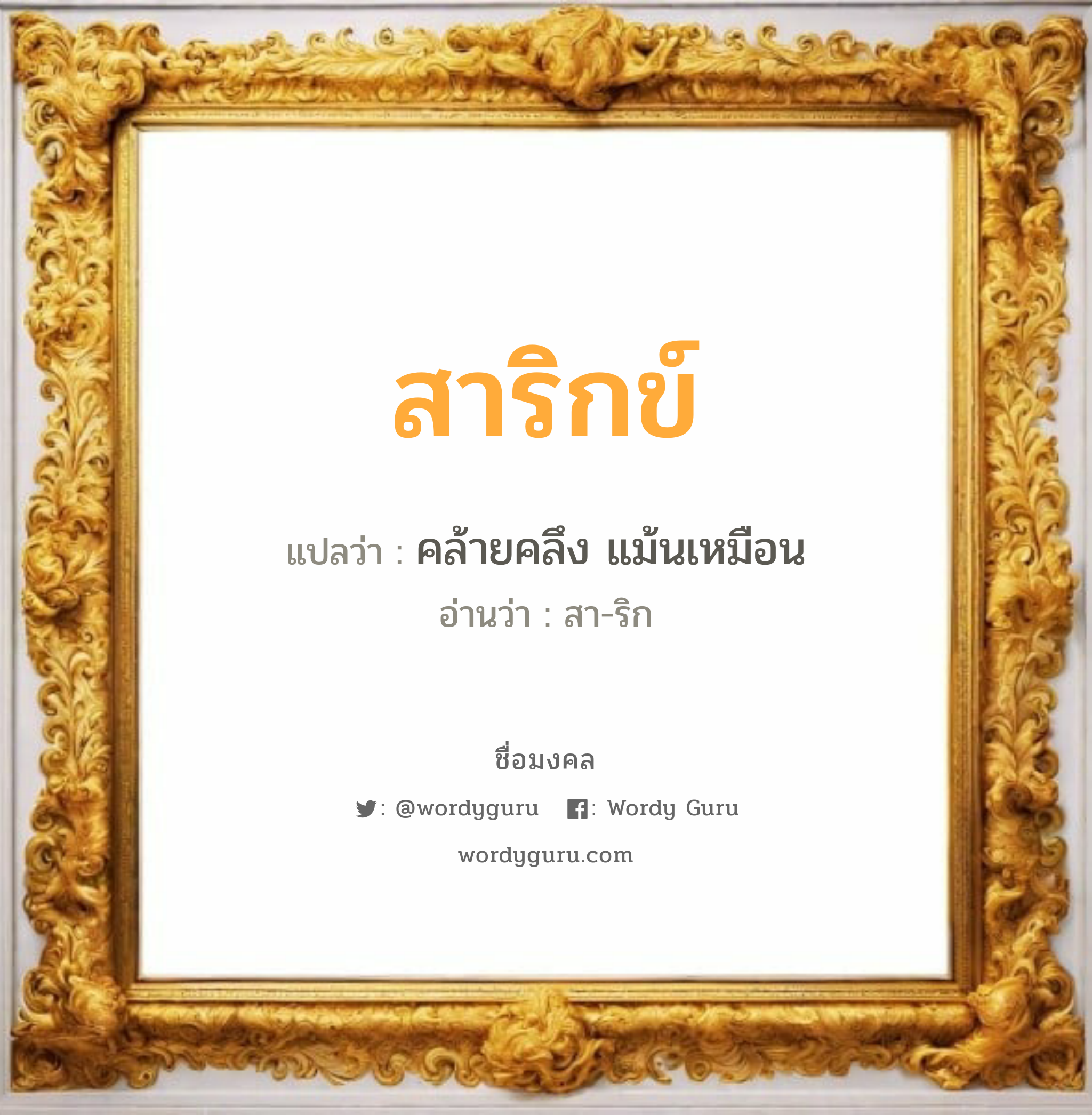 สาริกข์ แปลว่าอะไร หาความหมายและตรวจสอบชื่อ, ชื่อมงคล สาริกข์ วิเคราะห์ชื่อ สาริกข์ แปลว่า คล้ายคลึง แม้นเหมือน อ่านว่า สา-ริก เพศ เหมาะกับ ผู้ชาย, ลูกชาย หมวด วันมงคล วันพุธกลางวัน, วันพุธกลางคืน, วันพฤหัสบดี, วันเสาร์