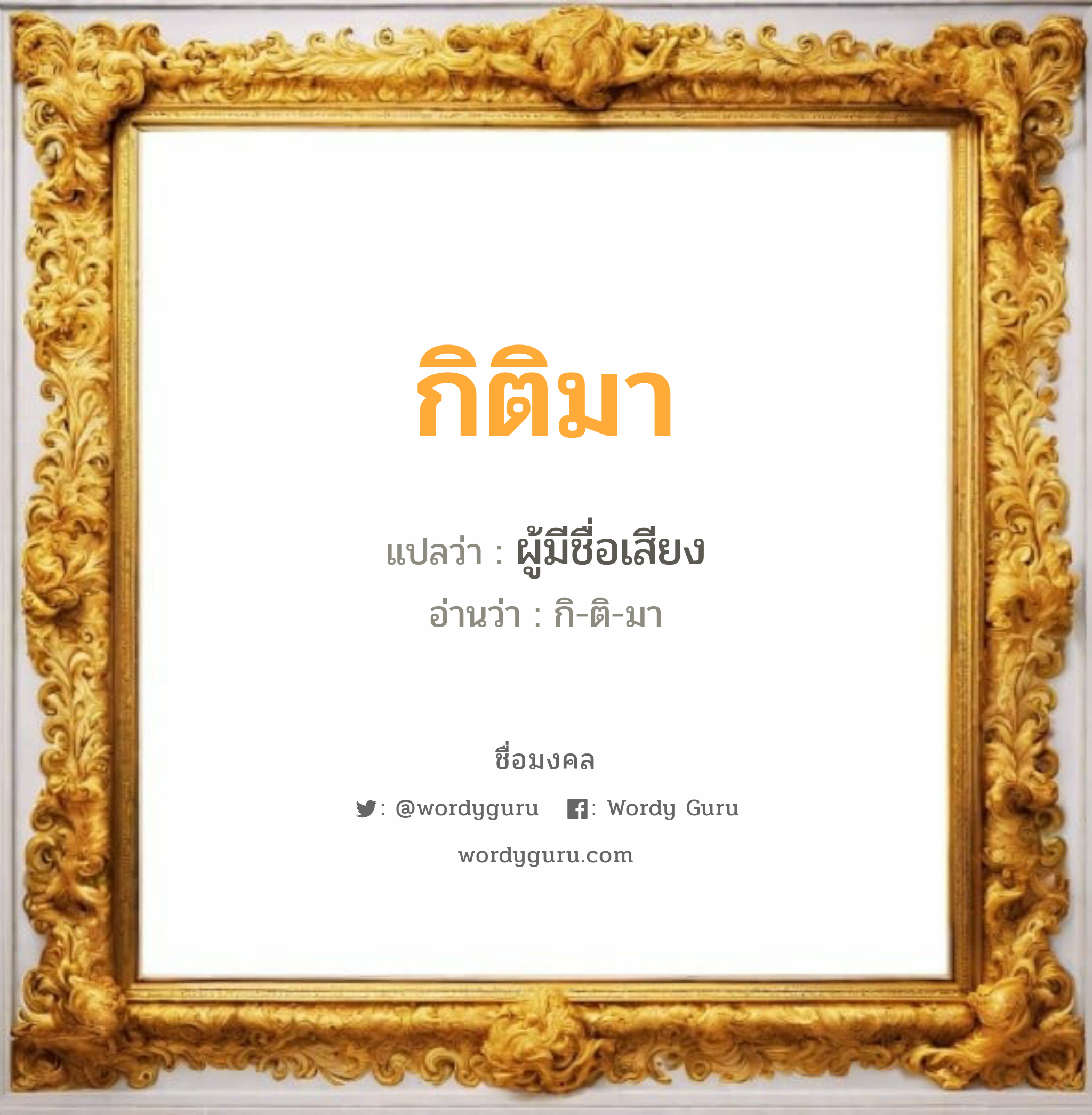 กิติมา แปลว่าอะไร หาความหมายและตรวจสอบชื่อ, ชื่อมงคล กิติมา วิเคราะห์ชื่อ กิติมา แปลว่า ผู้มีชื่อเสียง อ่านว่า กิ-ติ-มา เพศ เหมาะกับ ผู้ชาย, ลูกชาย หมวด วันมงคล วันพุธกลางวัน, วันศุกร์, วันเสาร์, วันอาทิตย์