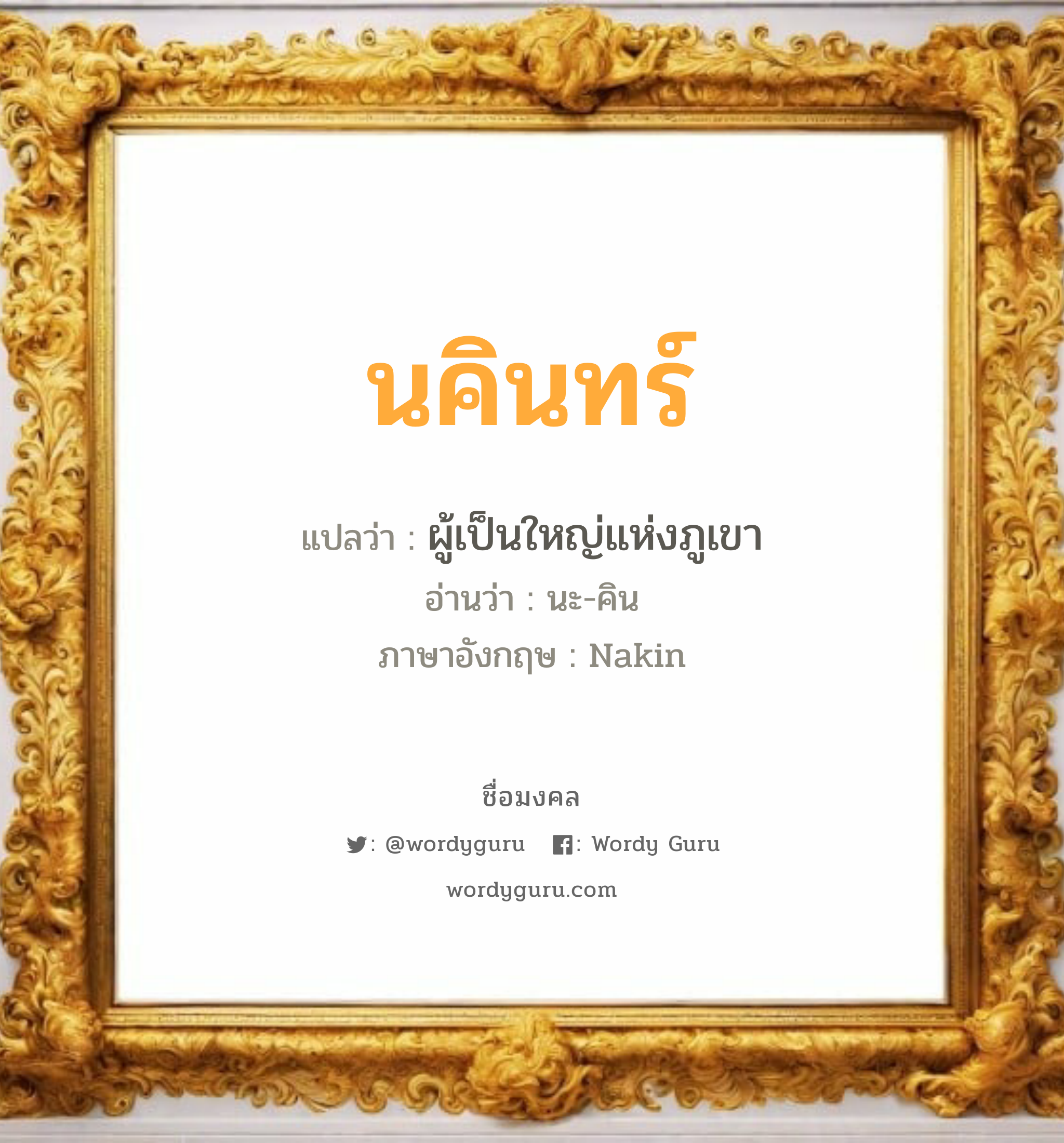 นคินทร์ แปลว่าอะไร หาความหมายและตรวจสอบชื่อ, ชื่อมงคล นคินทร์ วิเคราะห์ชื่อ นคินทร์ แปลว่า ผู้เป็นใหญ่แห่งภูเขา อ่านว่า นะ-คิน ภาษาอังกฤษ Nakin เพศ เหมาะกับ ผู้ชาย, ลูกชาย หมวด วันมงคล วันพุธกลางวัน, วันพุธกลางคืน, วันเสาร์, วันอาทิตย์