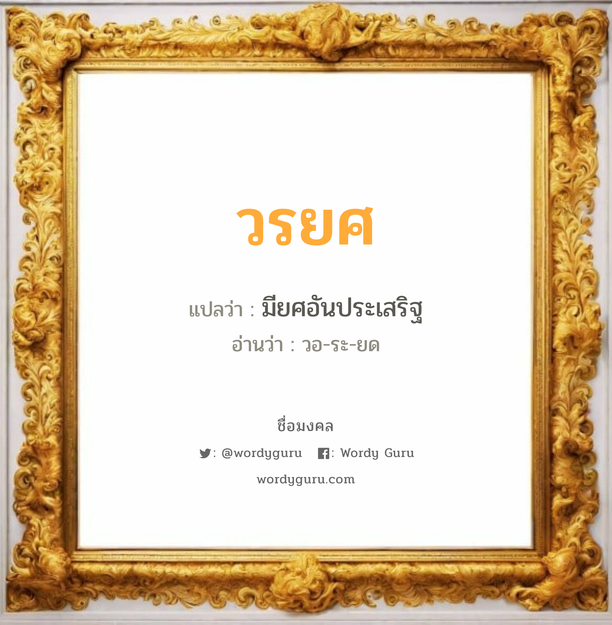 วรยศ แปลว่าอะไร หาความหมายและตรวจสอบชื่อ, ชื่อมงคล วรยศ วิเคราะห์ชื่อ วรยศ แปลว่า มียศอันประเสริฐ อ่านว่า วอ-ระ-ยด เพศ เหมาะกับ ผู้ชาย, ลูกชาย หมวด วันมงคล วันจันทร์, วันอังคาร, วันพุธกลางวัน, วันพุธกลางคืน, วันพฤหัสบดี, วันเสาร์