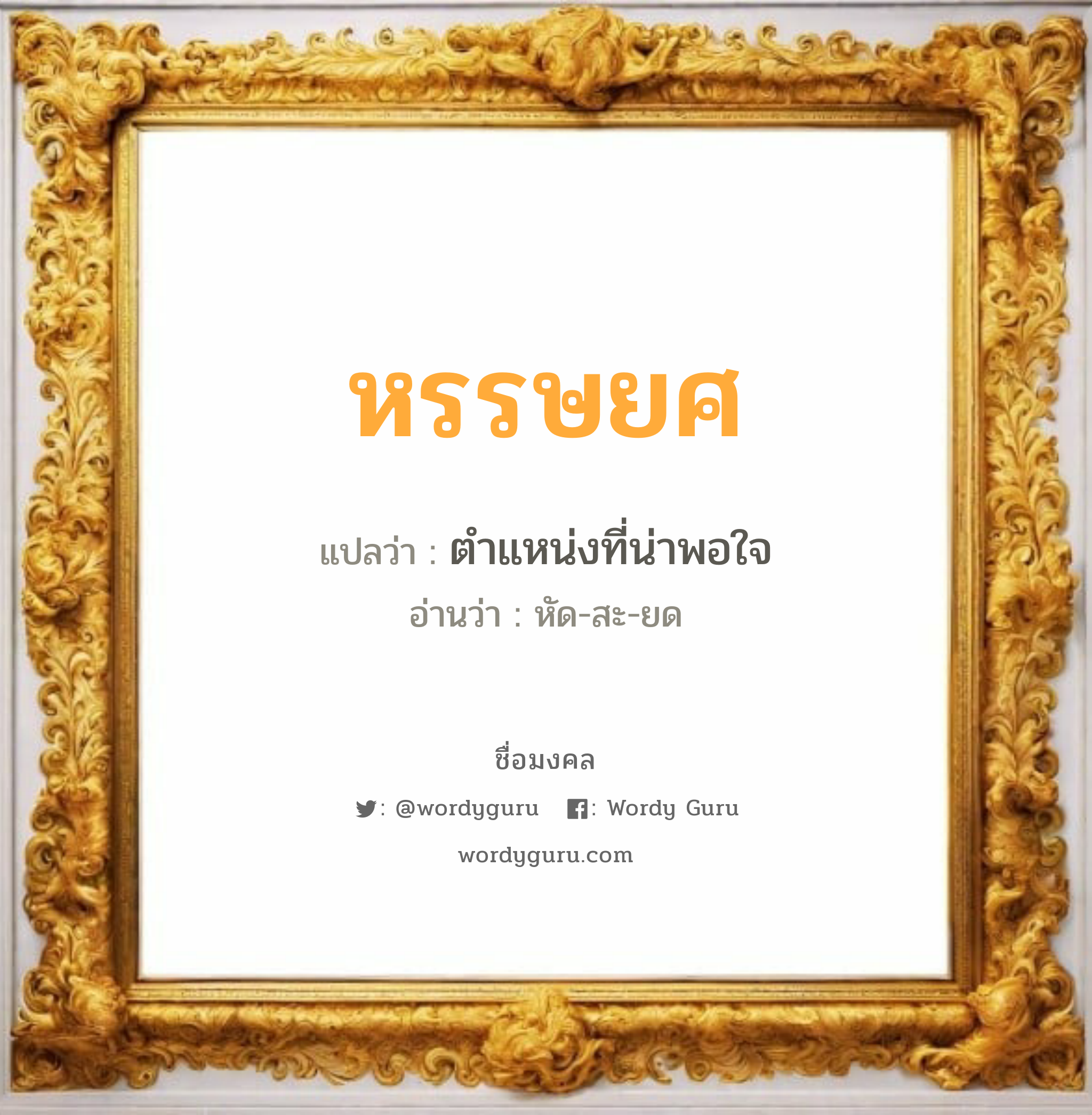 หรรษยศ แปลว่าอะไร หาความหมายและตรวจสอบชื่อ, ชื่อมงคล หรรษยศ วิเคราะห์ชื่อ หรรษยศ แปลว่า ตำแหน่งที่น่าพอใจ อ่านว่า หัด-สะ-ยด เพศ เหมาะกับ ผู้ชาย, ลูกชาย หมวด วันมงคล วันจันทร์, วันอังคาร, วันพุธกลางวัน, วันพุธกลางคืน, วันพฤหัสบดี, วันเสาร์