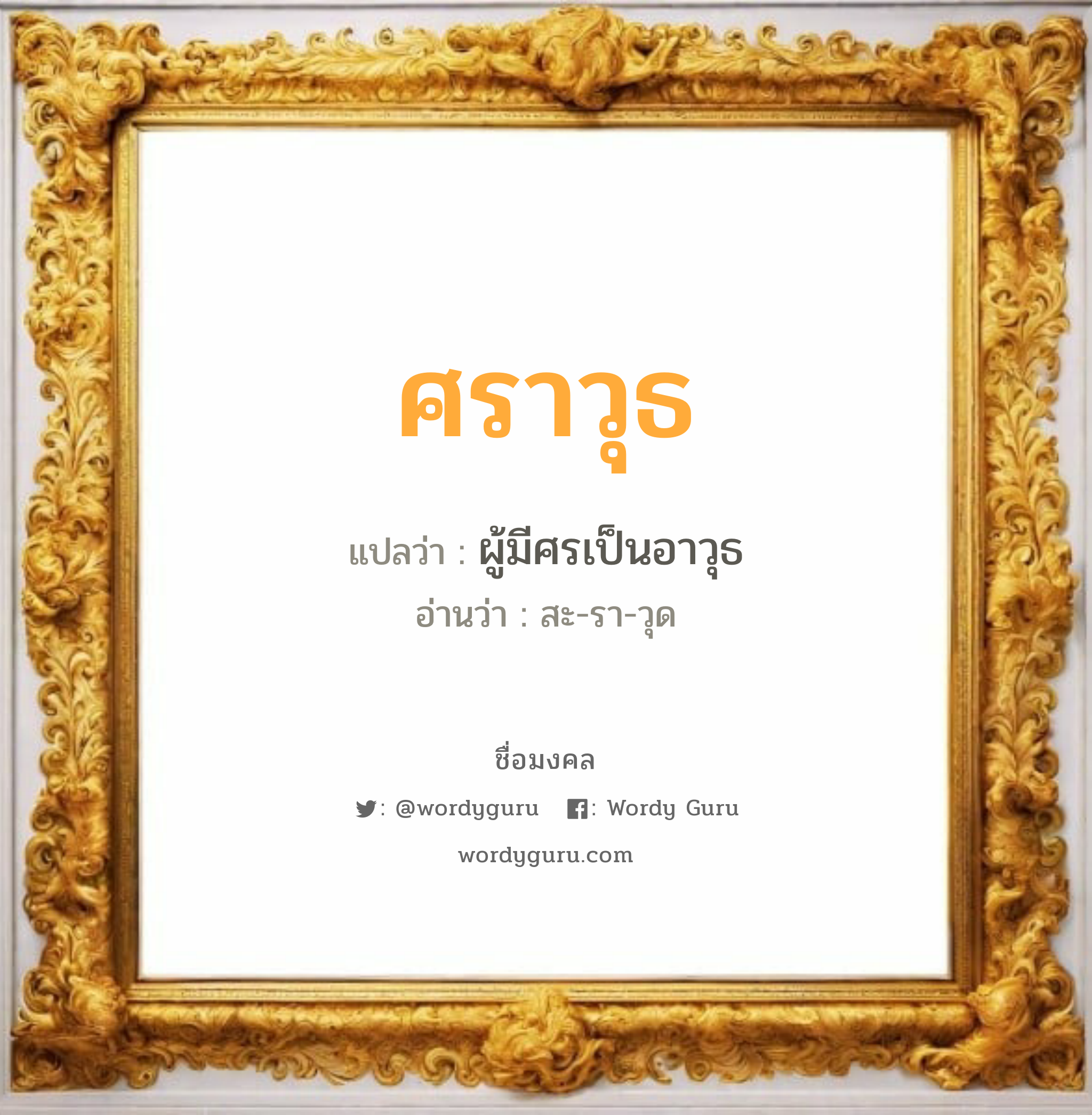 ศราวุธ แปลว่าอะไร หาความหมายและตรวจสอบชื่อ, ชื่อมงคล ศราวุธ วิเคราะห์ชื่อ ศราวุธ แปลว่า ผู้มีศรเป็นอาวุธ อ่านว่า สะ-รา-วุด เพศ เหมาะกับ ผู้ชาย, ลูกชาย หมวด วันมงคล วันอังคาร, วันพุธกลางวัน, วันพุธกลางคืน, วันเสาร์