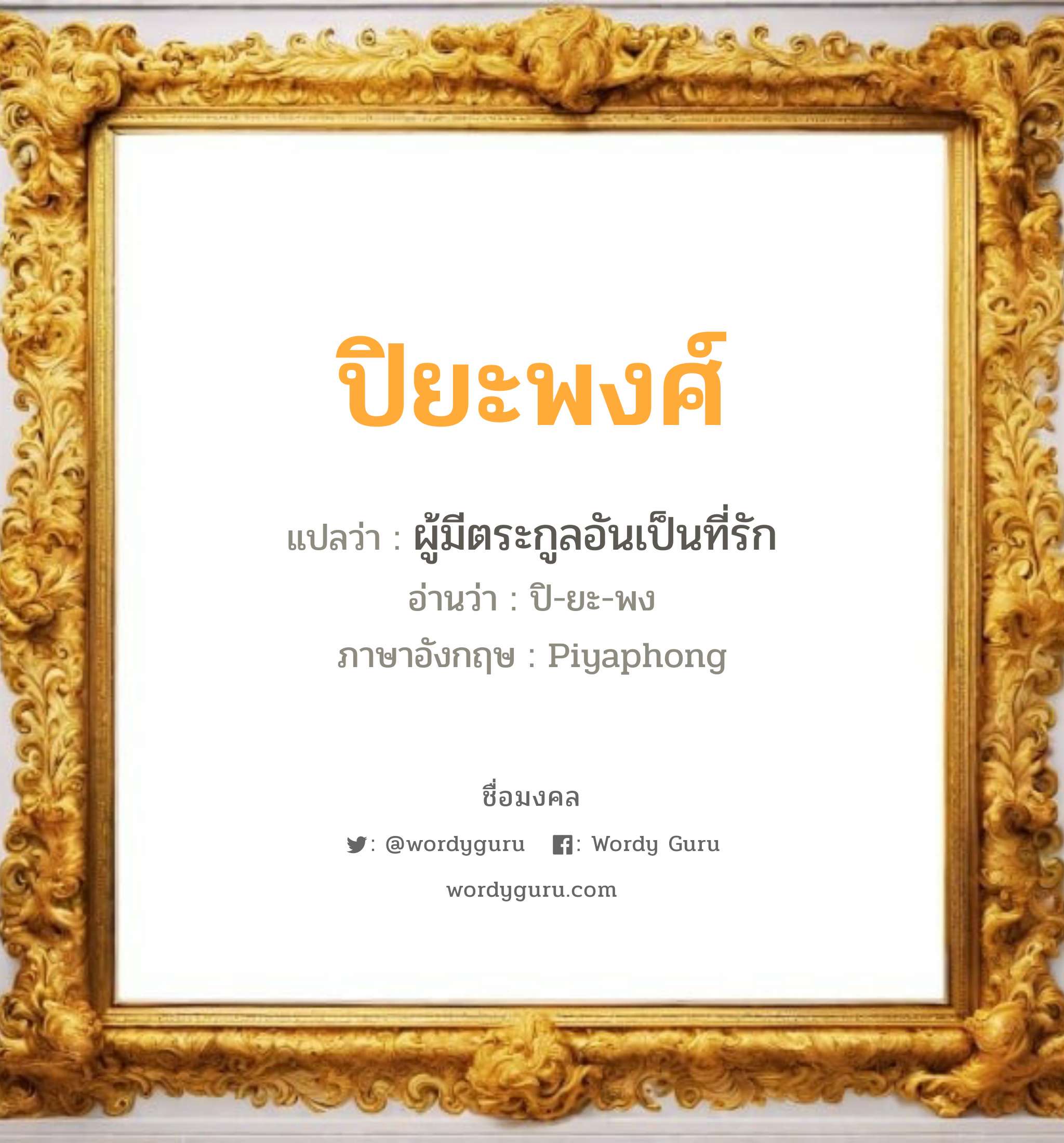 ปิยะพงศ์ แปลว่าอะไร หาความหมายและตรวจสอบชื่อ, ชื่อมงคล ปิยะพงศ์ วิเคราะห์ชื่อ ปิยะพงศ์ แปลว่า ผู้มีตระกูลอันเป็นที่รัก อ่านว่า ปิ-ยะ-พง ภาษาอังกฤษ Piyaphong เพศ เหมาะกับ ผู้ชาย, ลูกชาย หมวด วันมงคล วันพุธกลางวัน, วันพฤหัสบดี, วันเสาร์