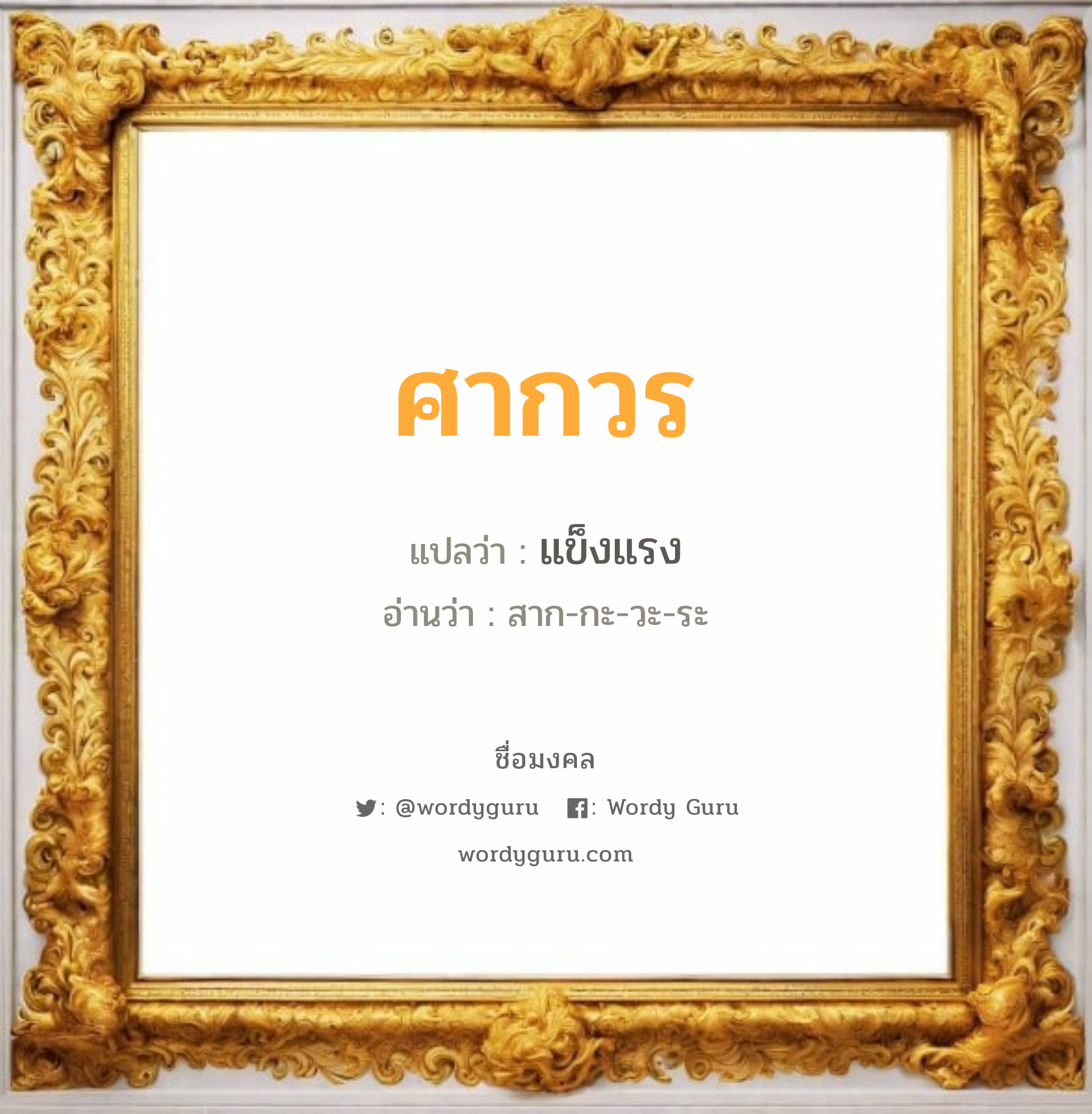 ศากวร แปลว่าอะไร หาความหมายและตรวจสอบชื่อ, ชื่อมงคล ศากวร วิเคราะห์ชื่อ ศากวร แปลว่า แข็งแรง อ่านว่า สาก-กะ-วะ-ระ เพศ เหมาะกับ ผู้ชาย, ลูกชาย หมวด วันมงคล วันพุธกลางวัน, วันพุธกลางคืน, วันพฤหัสบดี, วันเสาร์