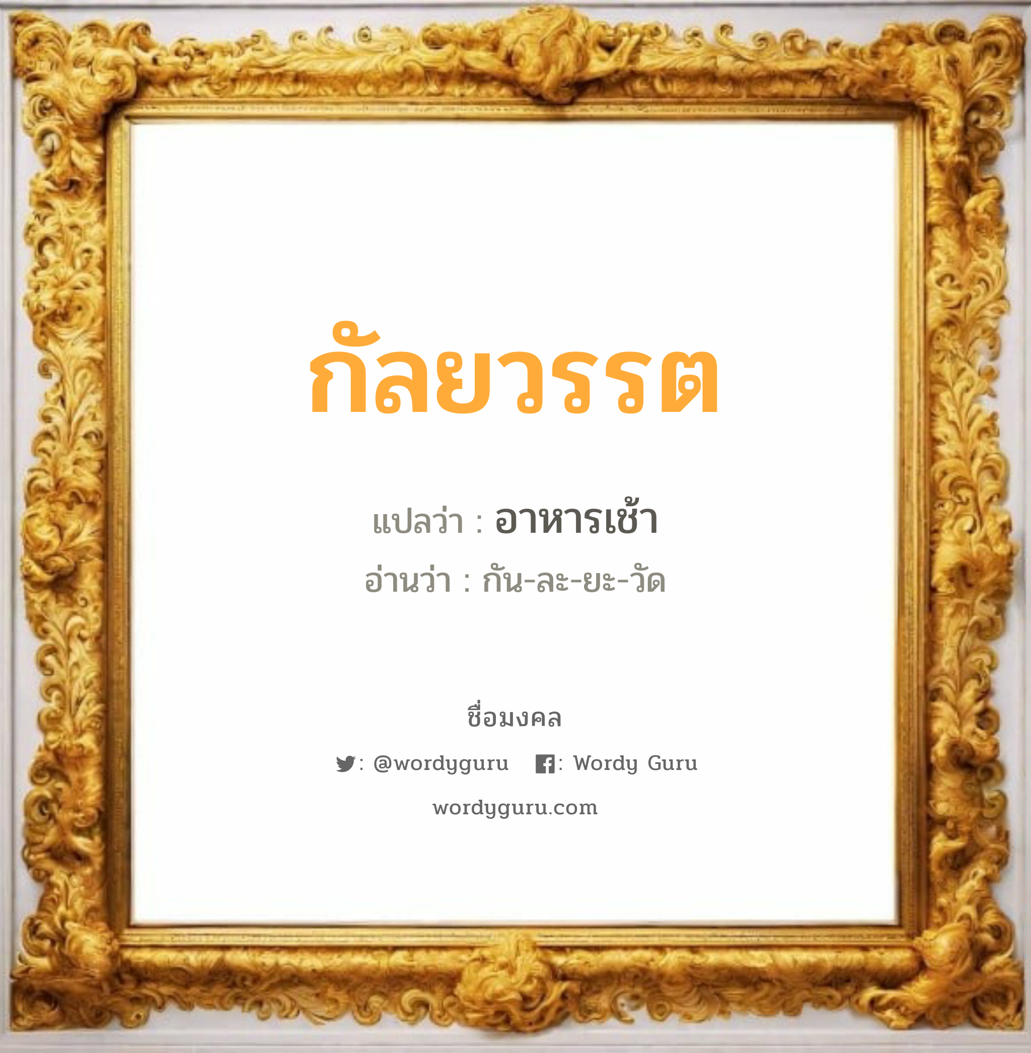 กัลยวรรต แปลว่าอะไร หาความหมายและตรวจสอบชื่อ, ชื่อมงคล กัลยวรรต วิเคราะห์ชื่อ กัลยวรรต แปลว่า อาหารเช้า อ่านว่า กัน-ละ-ยะ-วัด เพศ เหมาะกับ ผู้หญิง, ลูกสาว หมวด วันมงคล วันจันทร์, วันพุธกลางวัน, วันพุธกลางคืน, วันเสาร์, วันอาทิตย์