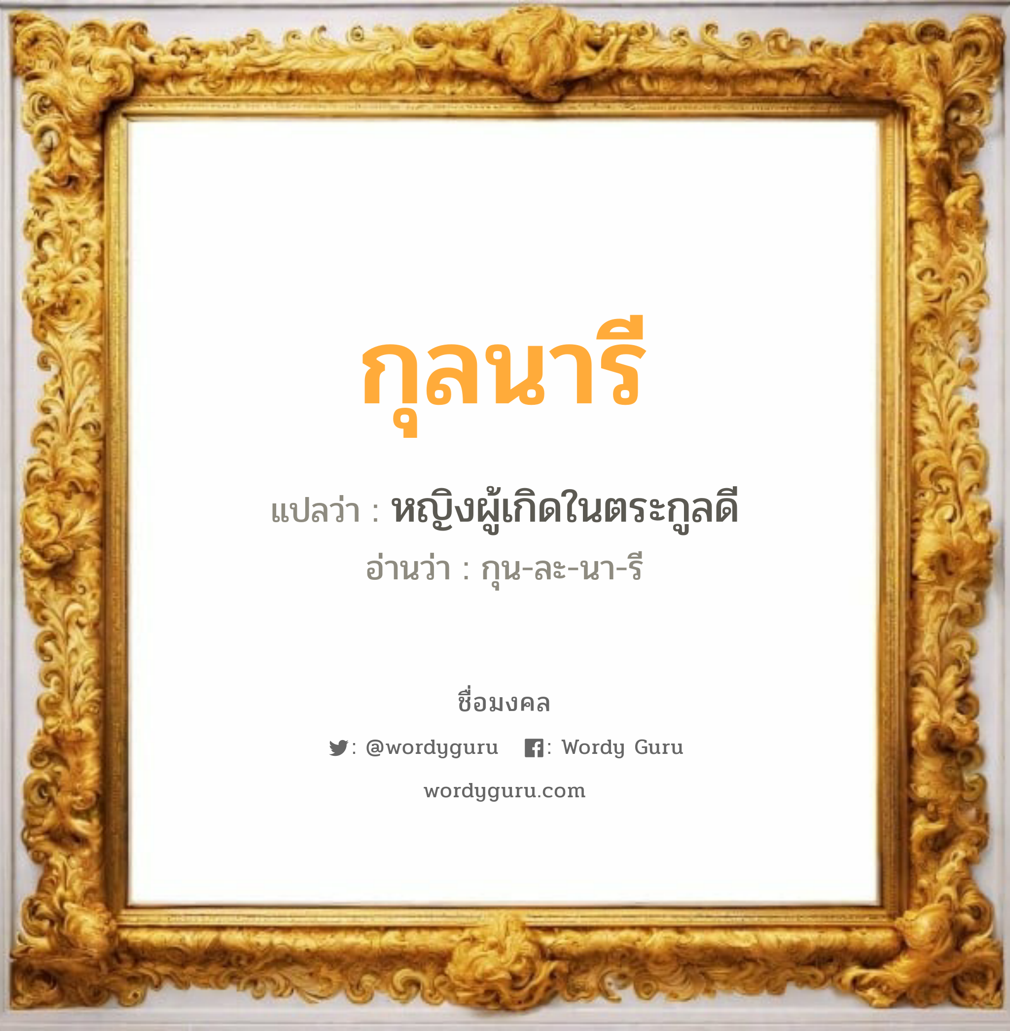 กุลนารี แปลว่าอะไร หาความหมายและตรวจสอบชื่อ, ชื่อมงคล กุลนารี วิเคราะห์ชื่อ กุลนารี แปลว่า หญิงผู้เกิดในตระกูลดี อ่านว่า กุน-ละ-นา-รี เพศ เหมาะกับ ผู้หญิง, ลูกสาว หมวด วันมงคล วันพุธกลางวัน, วันพุธกลางคืน, วันเสาร์, วันอาทิตย์