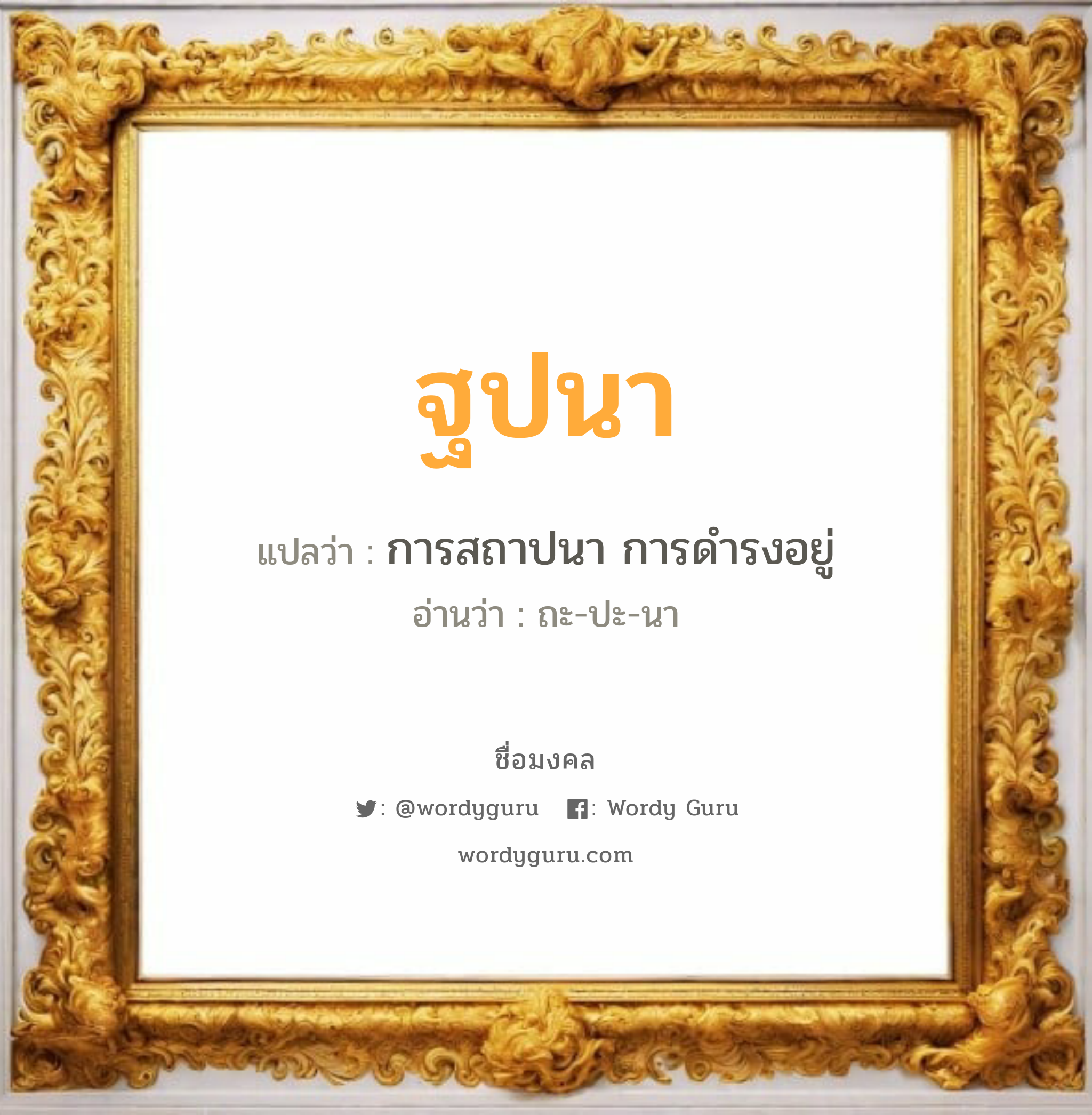 ฐปนา แปลว่าอะไร หาความหมายและตรวจสอบชื่อ, ชื่อมงคล ฐปนา วิเคราะห์ชื่อ ฐปนา แปลว่า การสถาปนา การดำรงอยู่ อ่านว่า ถะ-ปะ-นา เพศ เหมาะกับ ผู้หญิง, ลูกสาว หมวด วันมงคล วันอังคาร, วันพุธกลางวัน, วันศุกร์, วันอาทิตย์