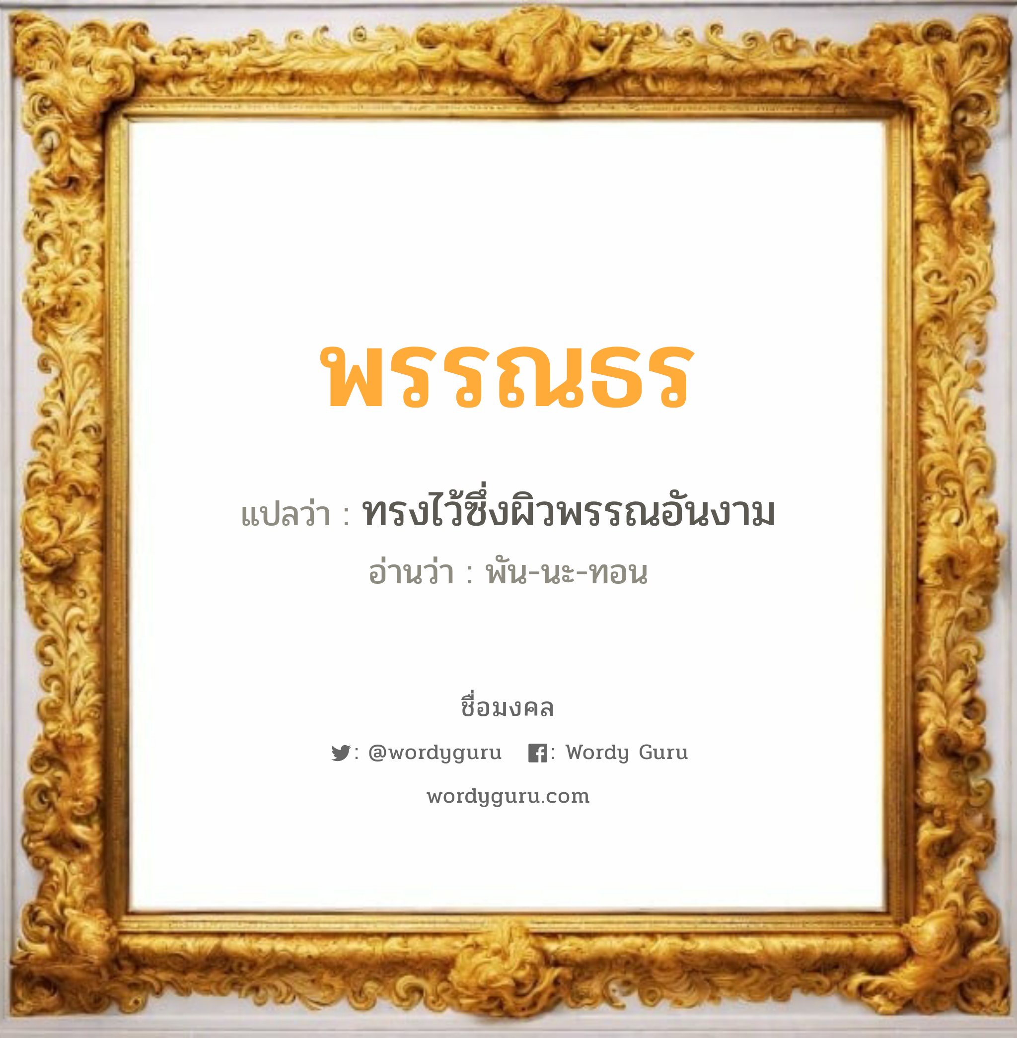 พรรณธร แปลว่าอะไร หาความหมายและตรวจสอบชื่อ, ชื่อมงคล พรรณธร วิเคราะห์ชื่อ พรรณธร แปลว่า ทรงไว้ซึ่งผิวพรรณอันงาม อ่านว่า พัน-นะ-ทอน เพศ เหมาะกับ ผู้หญิง, ลูกสาว หมวด วันมงคล วันจันทร์, วันอังคาร, วันพุธกลางวัน, วันอาทิตย์