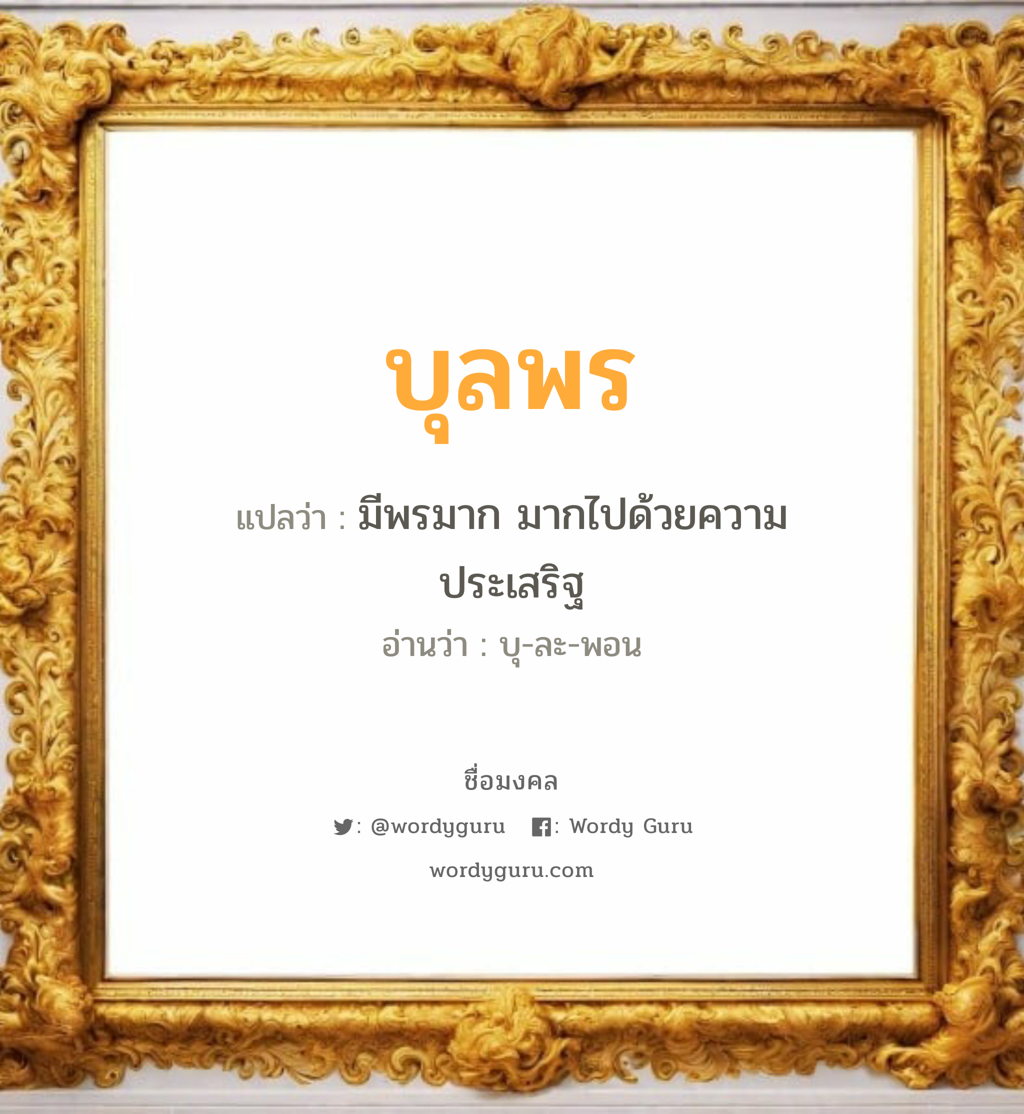 บุลพร แปลว่าอะไร หาความหมายและตรวจสอบชื่อ, ชื่อมงคล บุลพร วิเคราะห์ชื่อ บุลพร แปลว่า มีพรมาก มากไปด้วยความประเสริฐ อ่านว่า บุ-ละ-พอน เพศ เหมาะกับ ผู้หญิง, ลูกสาว หมวด วันมงคล วันอังคาร, วันพุธกลางวัน, วันพฤหัสบดี, วันเสาร์, วันอาทิตย์