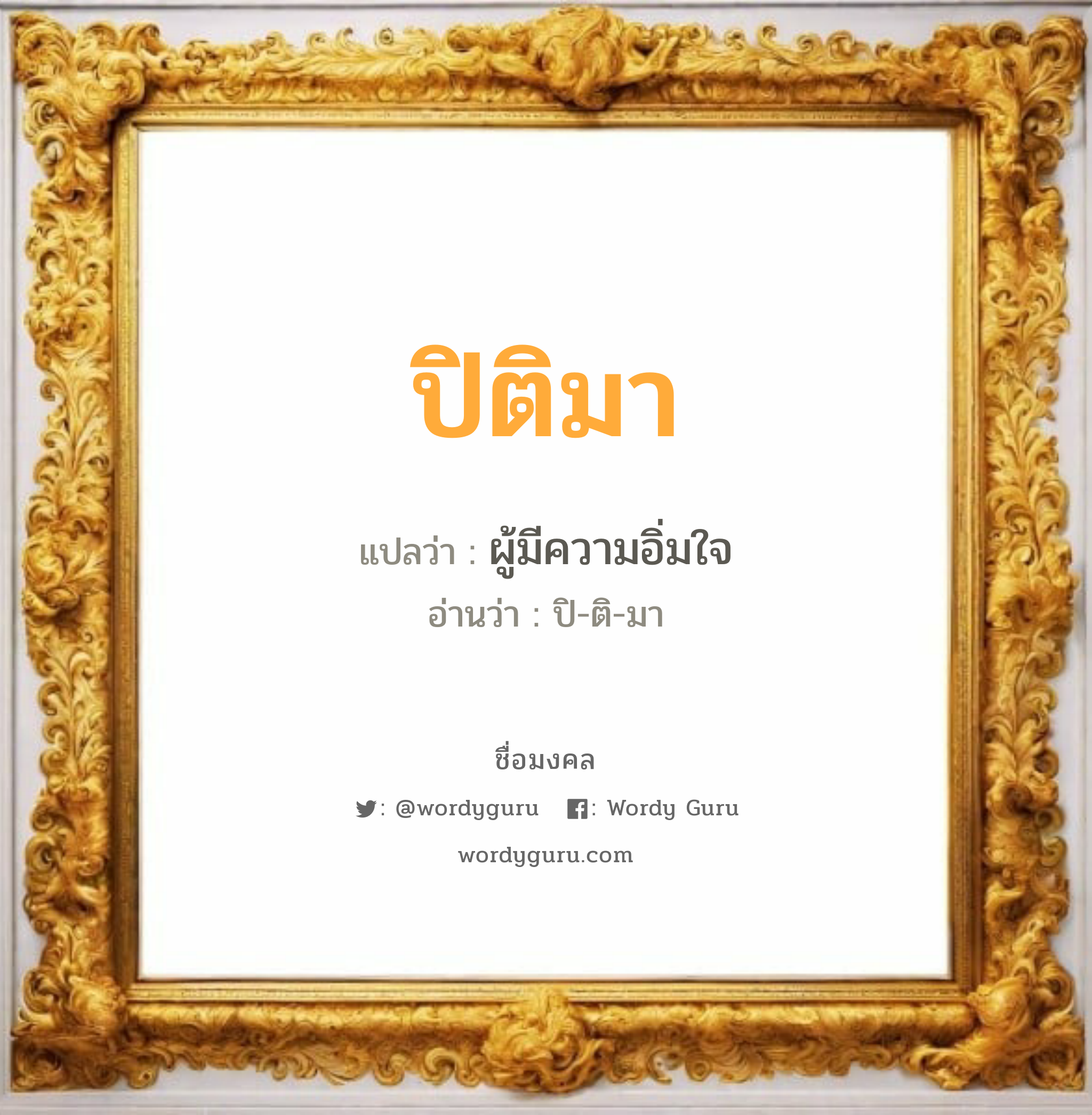 ปิติมา แปลว่าอะไร หาความหมายและตรวจสอบชื่อ, ชื่อมงคล ปิติมา วิเคราะห์ชื่อ ปิติมา แปลว่า ผู้มีความอิ่มใจ อ่านว่า ปิ-ติ-มา เพศ เหมาะกับ ผู้หญิง, ลูกสาว หมวด วันมงคล วันอังคาร, วันพุธกลางวัน, วันศุกร์, วันเสาร์, วันอาทิตย์