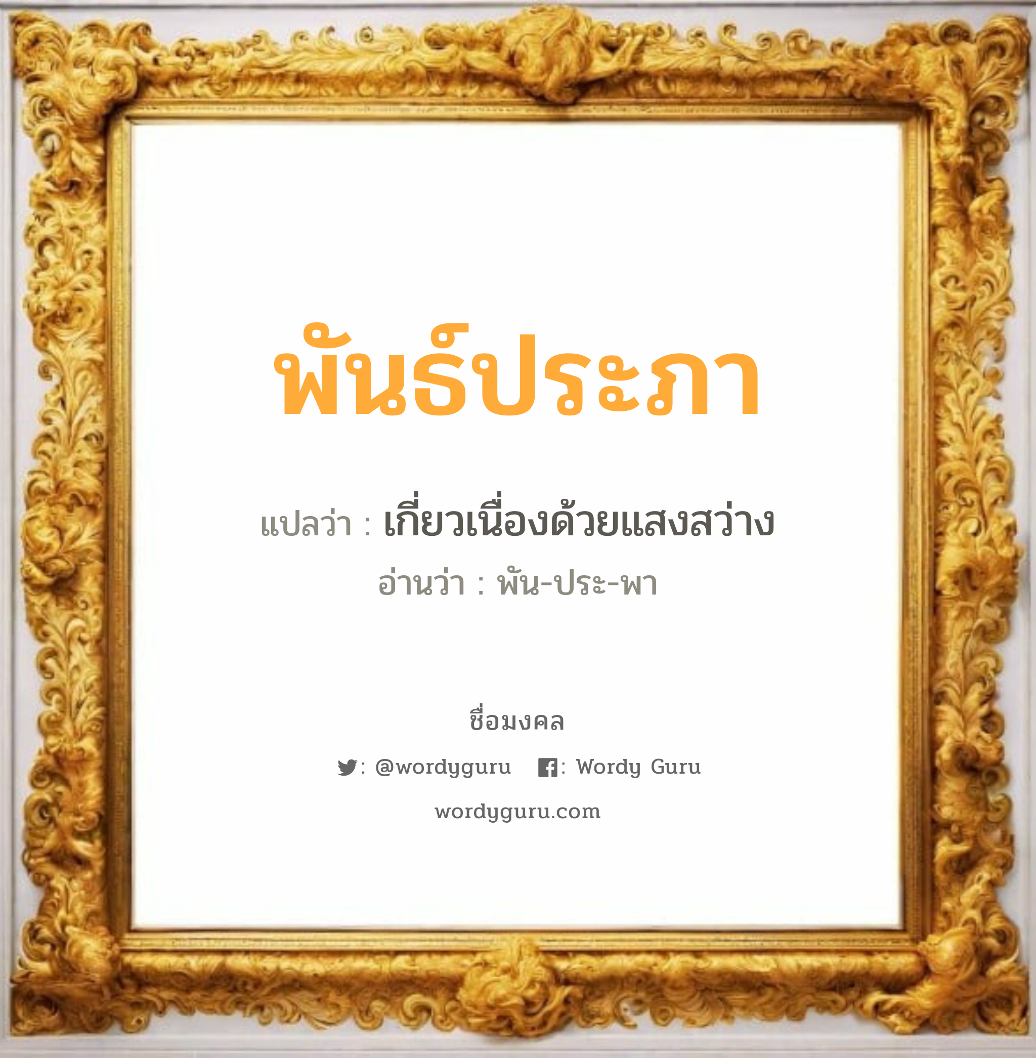 พันธ์ประภา แปลว่าอะไร หาความหมายและตรวจสอบชื่อ, ชื่อมงคล พันธ์ประภา วิเคราะห์ชื่อ พันธ์ประภา แปลว่า เกี่ยวเนื่องด้วยแสงสว่าง อ่านว่า พัน-ประ-พา เพศ เหมาะกับ ผู้หญิง, ลูกสาว หมวด วันมงคล วันอังคาร, วันพุธกลางวัน, วันเสาร์, วันอาทิตย์