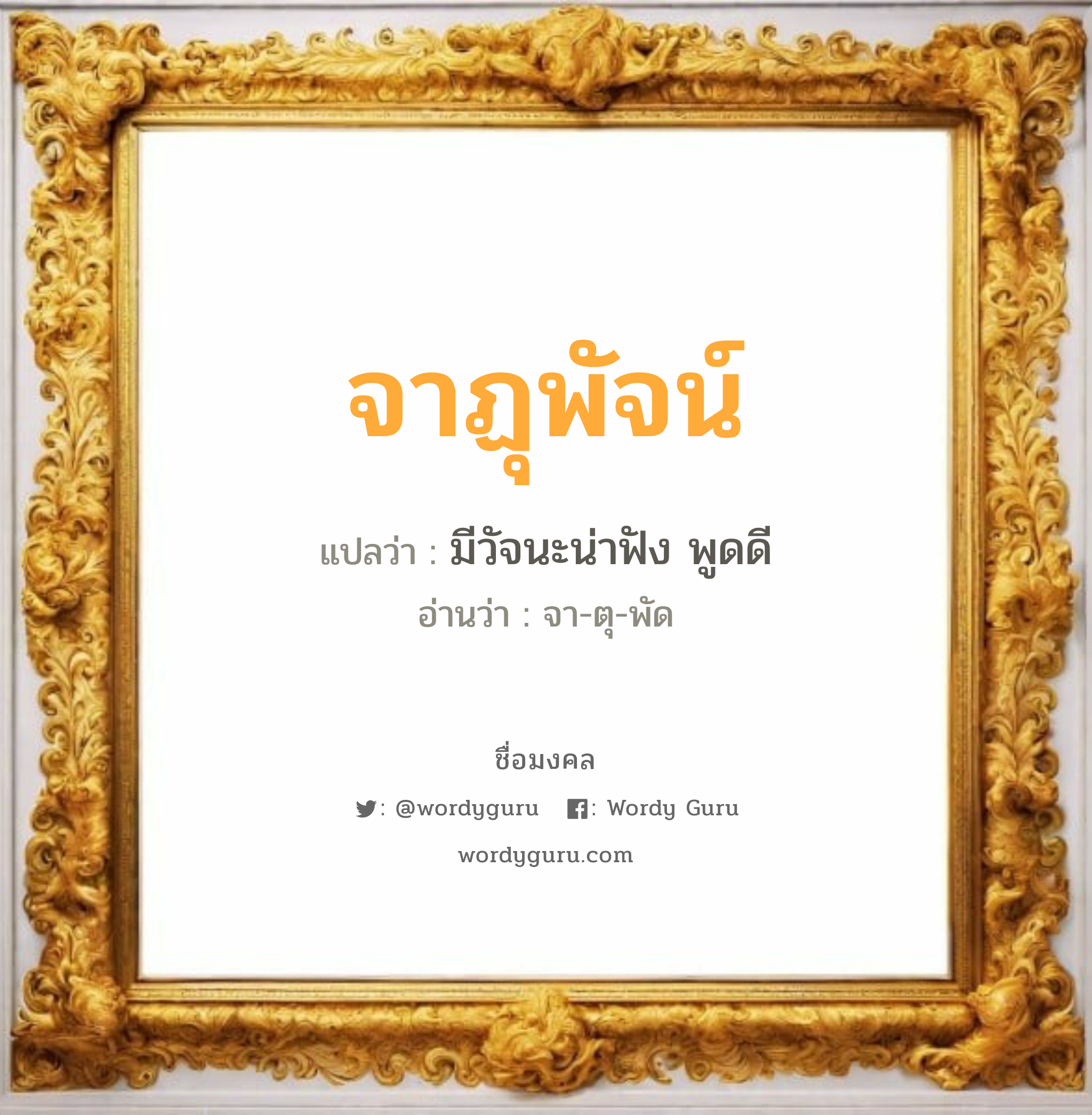 จาฏุพัจน์ แปลว่าอะไร หาความหมายและตรวจสอบชื่อ, ชื่อมงคล จาฏุพัจน์ วิเคราะห์ชื่อ จาฏุพัจน์ แปลว่า มีวัจนะน่าฟัง พูดดี อ่านว่า จา-ตุ-พัด เพศ เหมาะกับ ผู้หญิง, ลูกสาว หมวด วันมงคล วันอังคาร, วันศุกร์, วันอาทิตย์