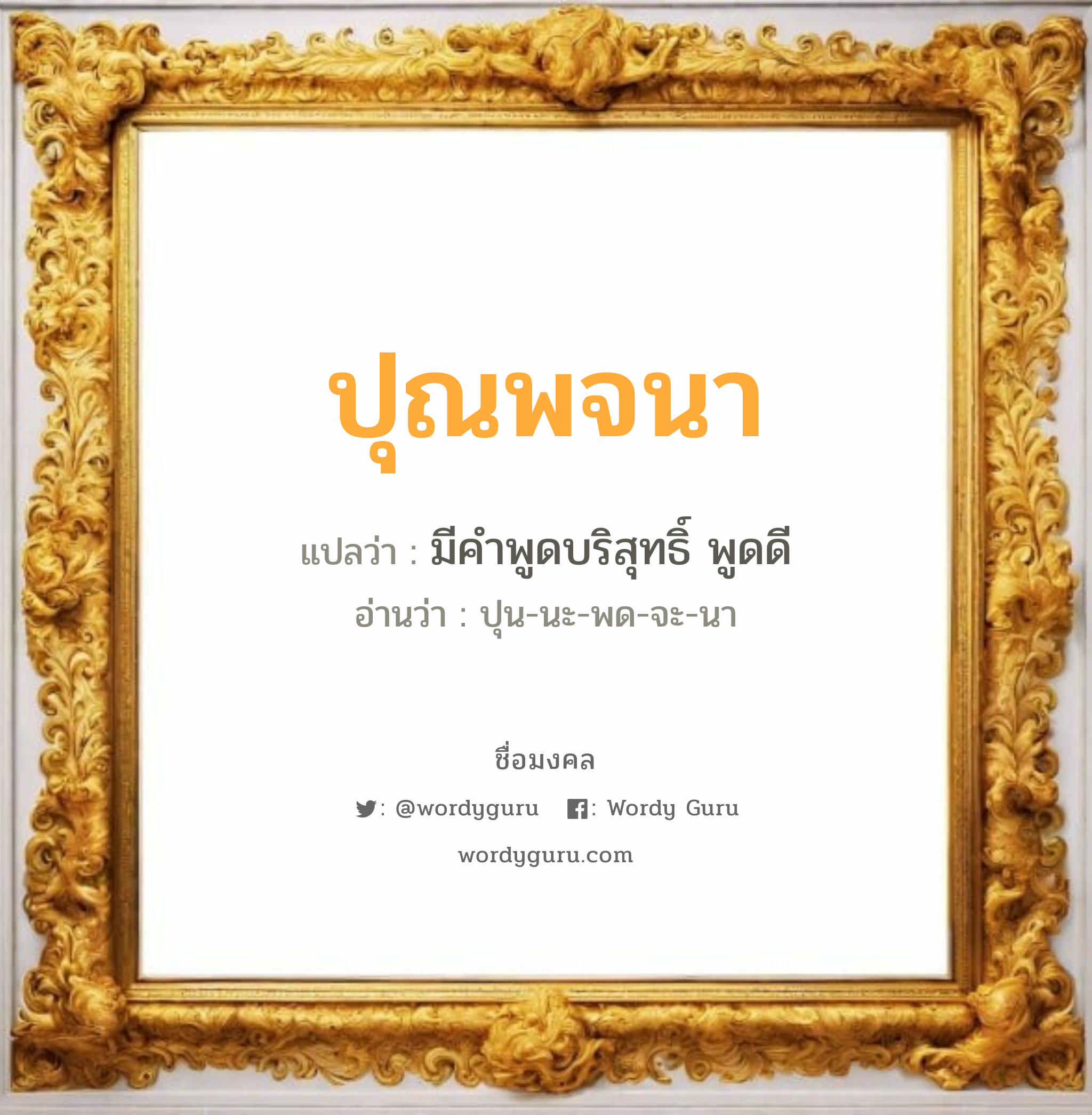 ปุณพจนา แปลว่าอะไร หาความหมายและตรวจสอบชื่อ, ชื่อมงคล ปุณพจนา วิเคราะห์ชื่อ ปุณพจนา แปลว่า มีคำพูดบริสุทธิ์ พูดดี อ่านว่า ปุน-นะ-พด-จะ-นา เพศ เหมาะกับ ผู้หญิง, ลูกสาว หมวด วันมงคล วันอังคาร, วันศุกร์, วันอาทิตย์