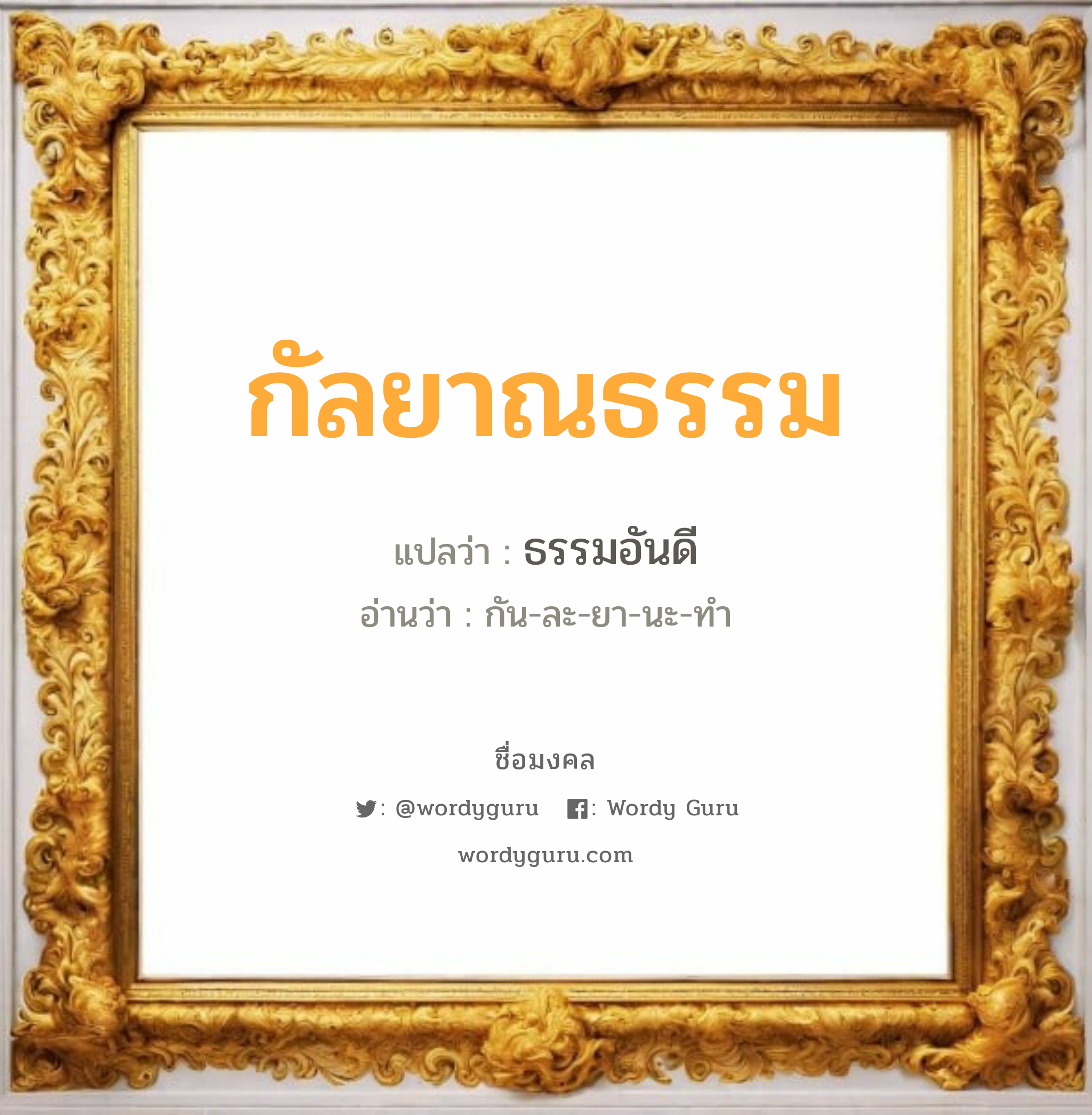 กัลยาณธรรม แปลว่าอะไร หาความหมายและตรวจสอบชื่อ, ชื่อมงคล กัลยาณธรรม วิเคราะห์ชื่อ กัลยาณธรรม แปลว่า ธรรมอันดี อ่านว่า กัน-ละ-ยา-นะ-ทำ เพศ เหมาะกับ ผู้หญิง, ลูกสาว หมวด วันมงคล วันพุธกลางวัน, วันอาทิตย์