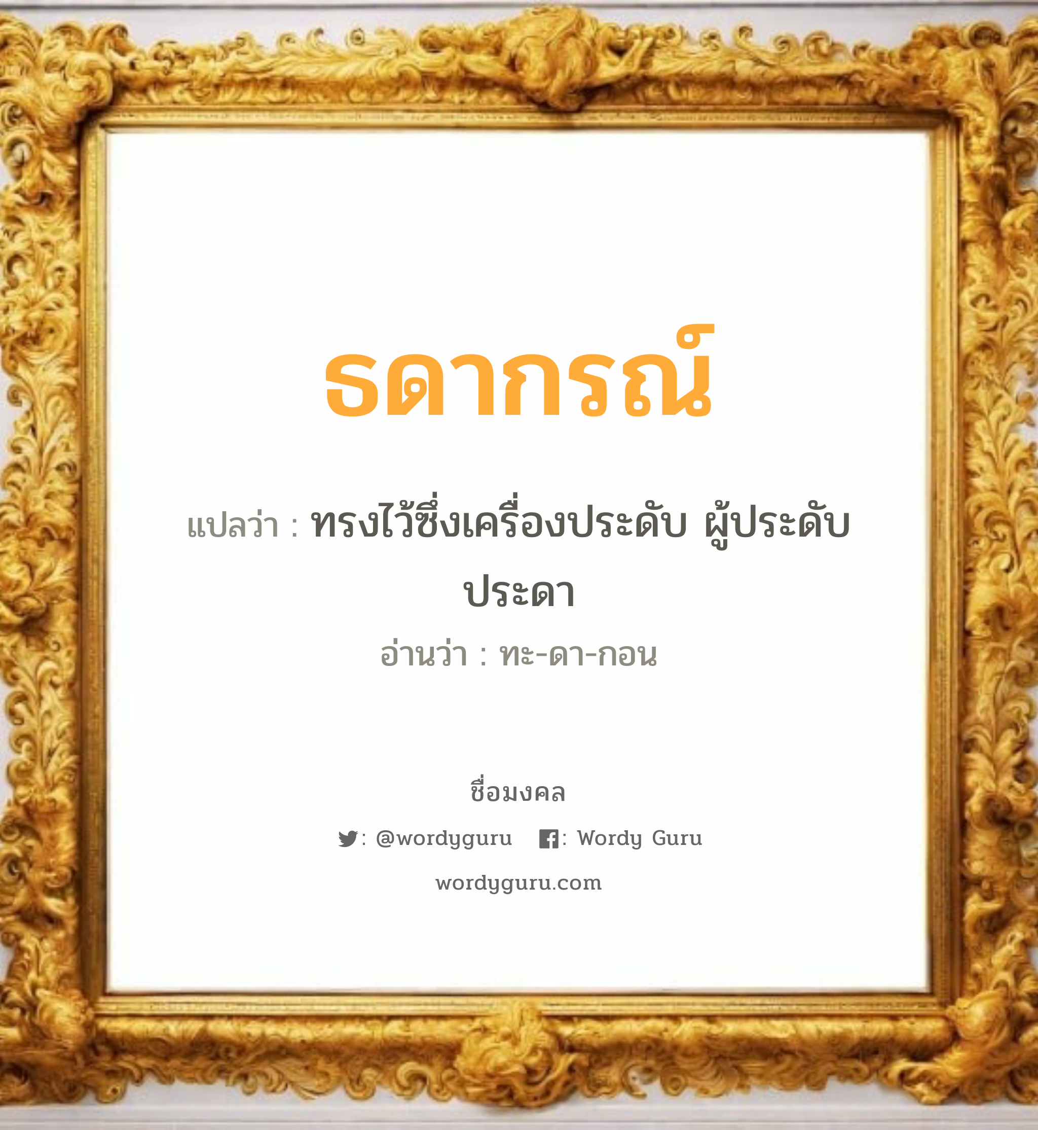 ธดากรณ์ แปลว่าอะไร หาความหมายและตรวจสอบชื่อ, ชื่อมงคล ธดากรณ์ วิเคราะห์ชื่อ ธดากรณ์ แปลว่า ทรงไว้ซึ่งเครื่องประดับ ผู้ประดับประดา อ่านว่า ทะ-ดา-กอน เพศ เหมาะกับ ผู้หญิง, ลูกสาว หมวด วันมงคล วันพุธกลางวัน, วันพุธกลางคืน, วันอาทิตย์