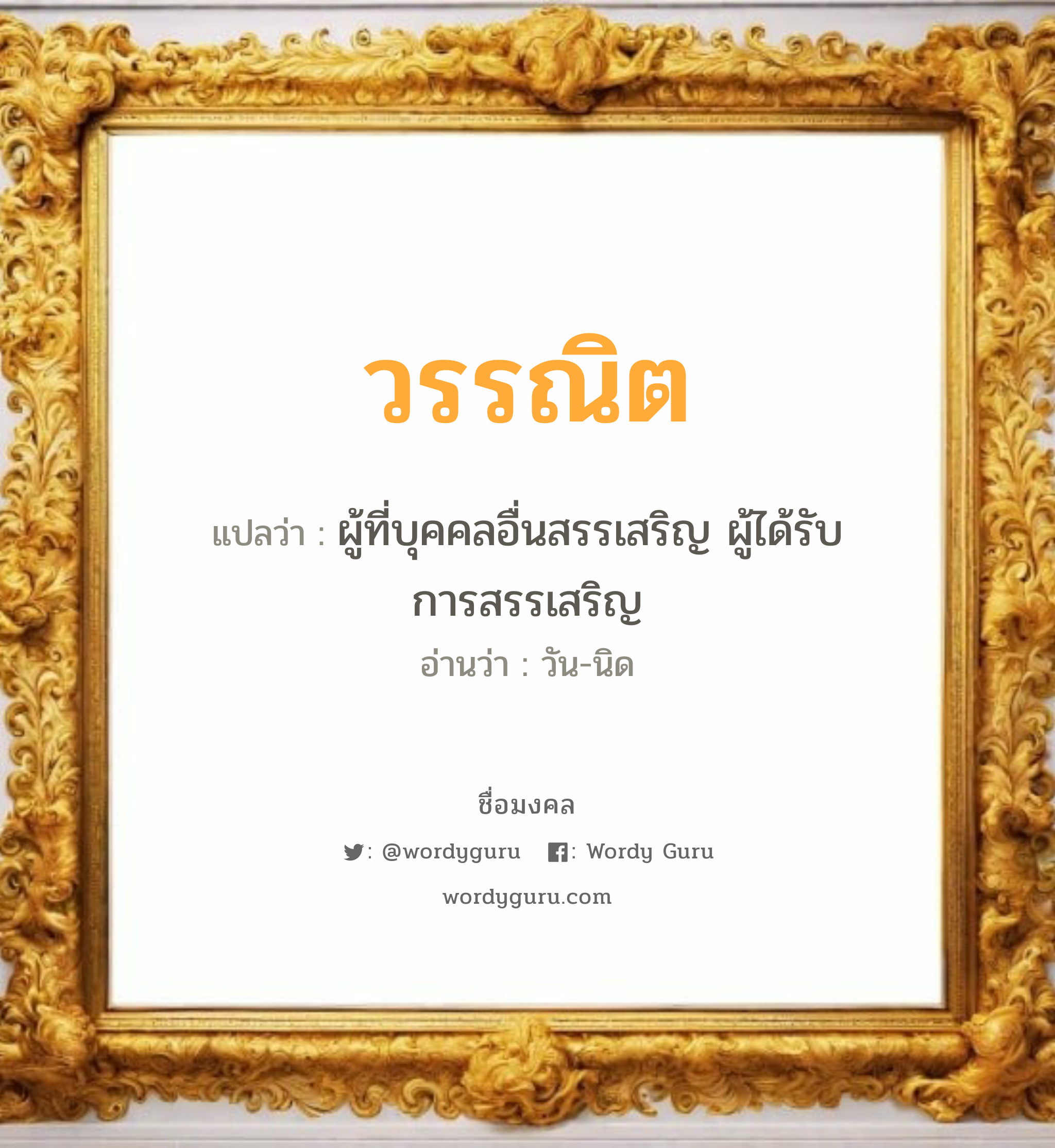 วรรณิต แปลว่าอะไร หาความหมายและตรวจสอบชื่อ, ชื่อมงคล วรรณิต วิเคราะห์ชื่อ วรรณิต แปลว่า ผู้ที่บุคคลอื่นสรรเสริญ ผู้ได้รับการสรรเสริญ อ่านว่า วัน-นิด เพศ เหมาะกับ ผู้หญิง, ลูกสาว หมวด วันมงคล วันอังคาร, วันพุธกลางวัน, วันพุธกลางคืน, วันอาทิตย์