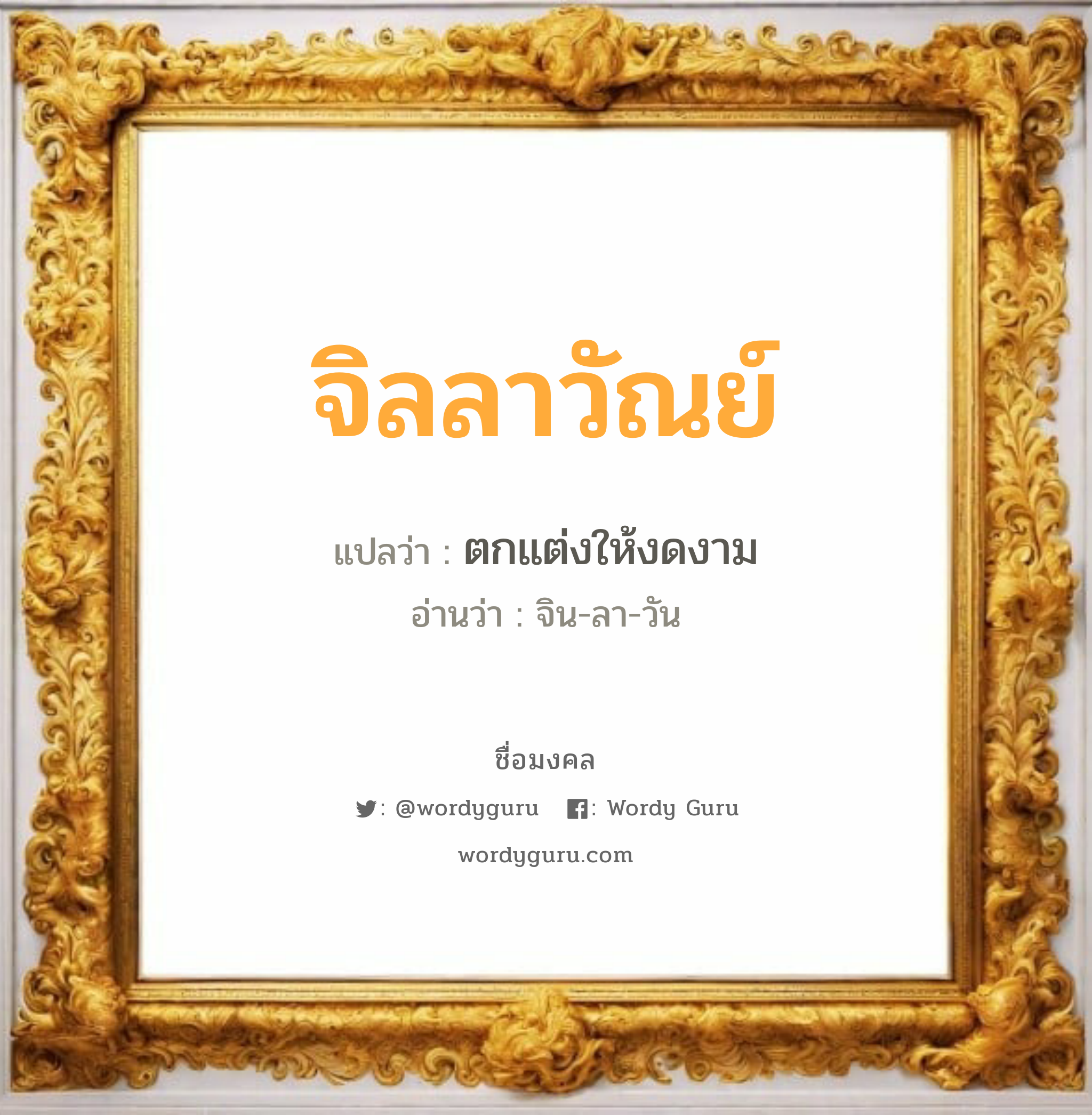 จิลลาวัณย์ แปลว่าอะไร หาความหมายและตรวจสอบชื่อ, ชื่อมงคล จิลลาวัณย์ วิเคราะห์ชื่อ จิลลาวัณย์ แปลว่า ตกแต่งให้งดงาม อ่านว่า จิน-ลา-วัน เพศ เหมาะกับ ผู้หญิง, ลูกสาว หมวด วันมงคล วันอังคาร, วันพุธกลางคืน, วันพฤหัสบดี, วันอาทิตย์