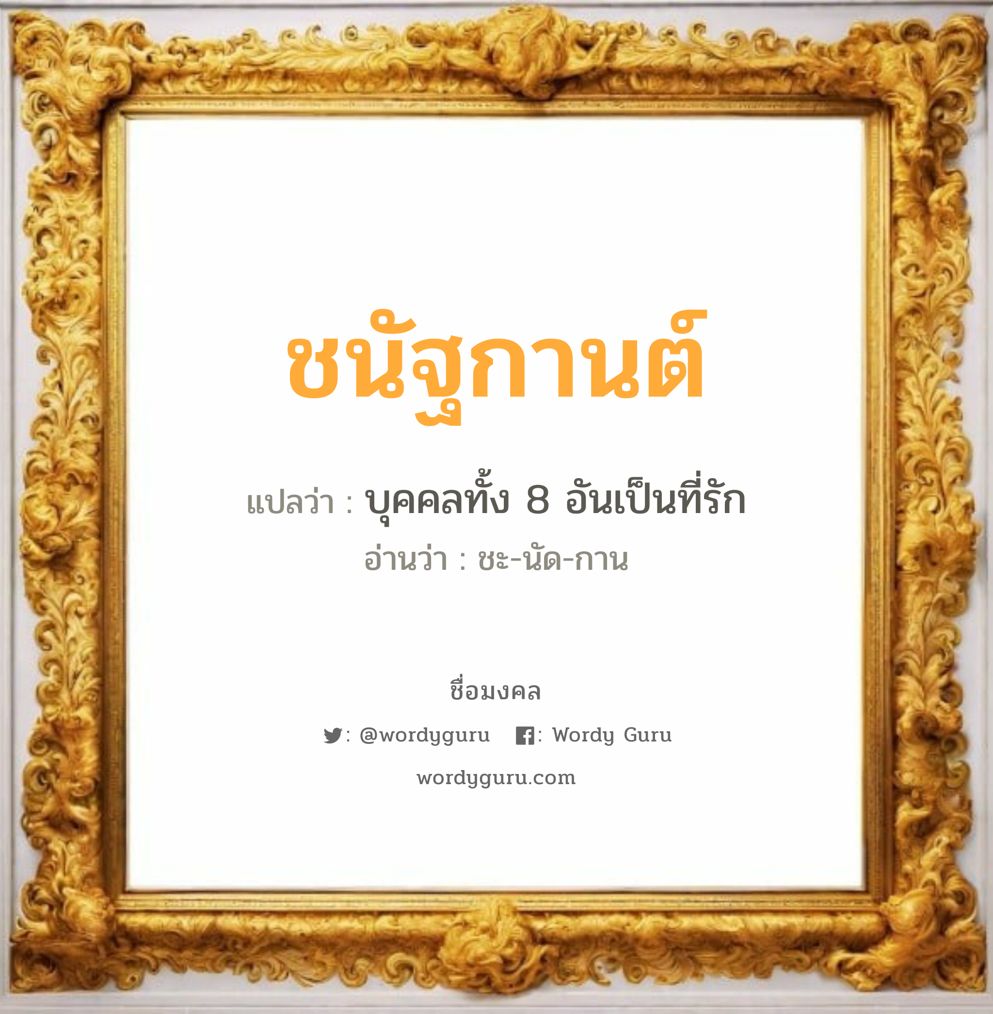 ชนัฐกานต์ แปลว่าอะไร หาความหมายและตรวจสอบชื่อ, ชื่อมงคล ชนัฐกานต์ วิเคราะห์ชื่อ ชนัฐกานต์ แปลว่า บุคคลทั้ง 8 อันเป็นที่รัก อ่านว่า ชะ-นัด-กาน เพศ เหมาะกับ ผู้หญิง, ลูกสาว หมวด วันมงคล วันพุธกลางคืน, วันศุกร์, วันอาทิตย์