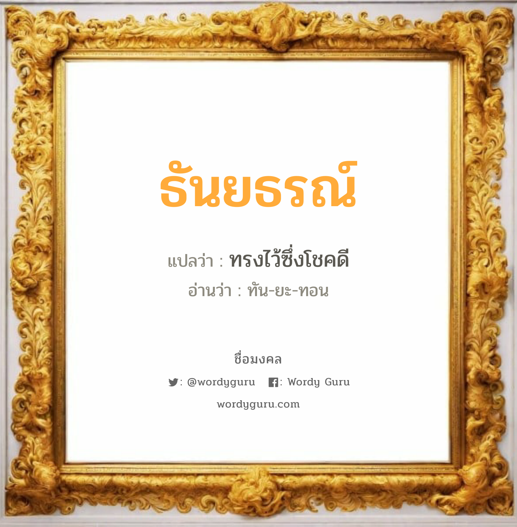 ธันยธรณ์ แปลว่าอะไร หาความหมายและตรวจสอบชื่อ, ชื่อมงคล ธันยธรณ์ วิเคราะห์ชื่อ ธันยธรณ์ แปลว่า ทรงไว้ซึ่งโชคดี อ่านว่า ทัน-ยะ-ทอน เพศ เหมาะกับ ผู้หญิง, ลูกสาว หมวด วันมงคล วันจันทร์, วันอังคาร, วันพุธกลางวัน, วันพุธกลางคืน, วันอาทิตย์