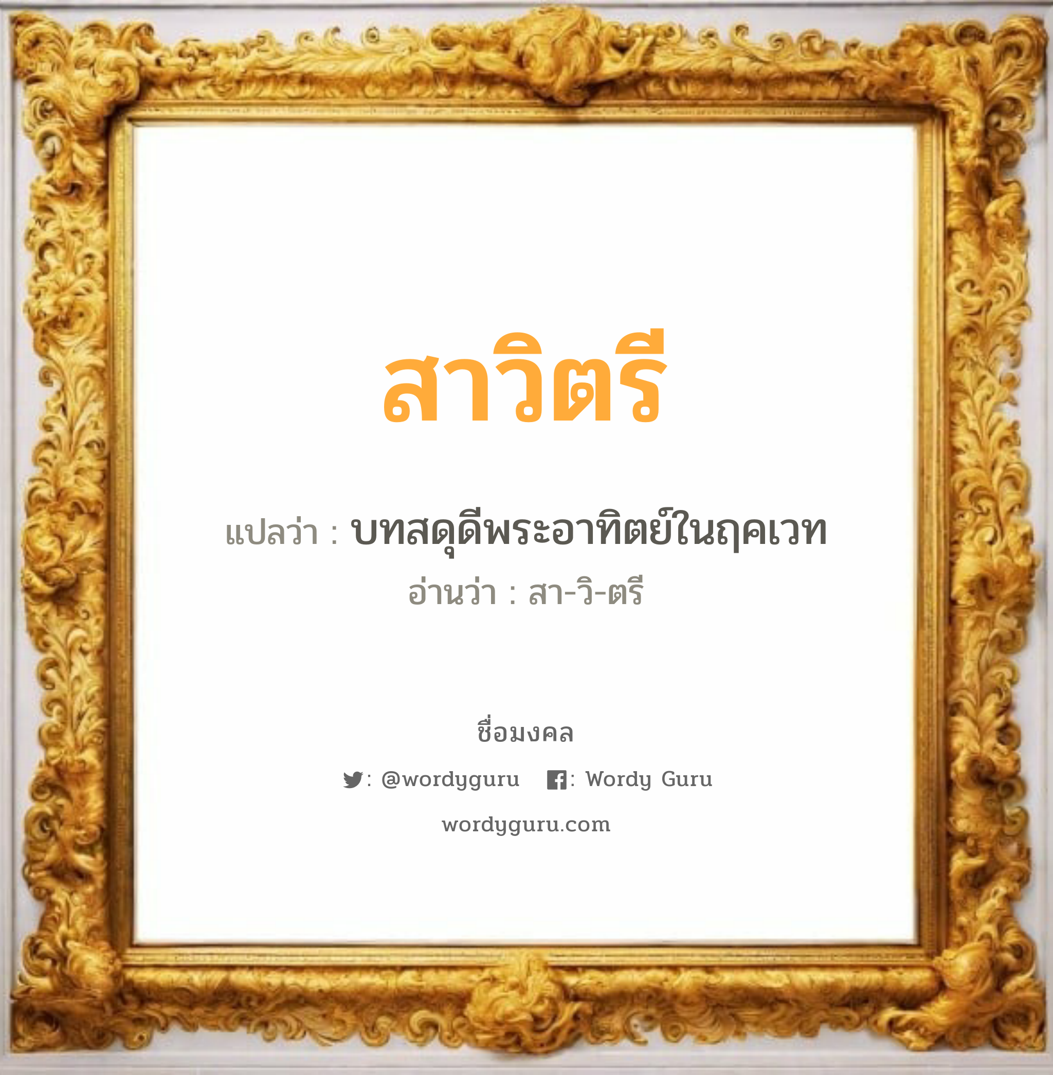 สาวิตรี แปลว่าอะไร หาความหมายและตรวจสอบชื่อ, ชื่อมงคล สาวิตรี วิเคราะห์ชื่อ สาวิตรี แปลว่า บทสดุดีพระอาทิตย์ในฤคเวท อ่านว่า สา-วิ-ตรี เพศ เหมาะกับ ผู้หญิง, ลูกสาว หมวด วันมงคล วันอังคาร, วันพุธกลางวัน, วันพุธกลางคืน, วันเสาร์