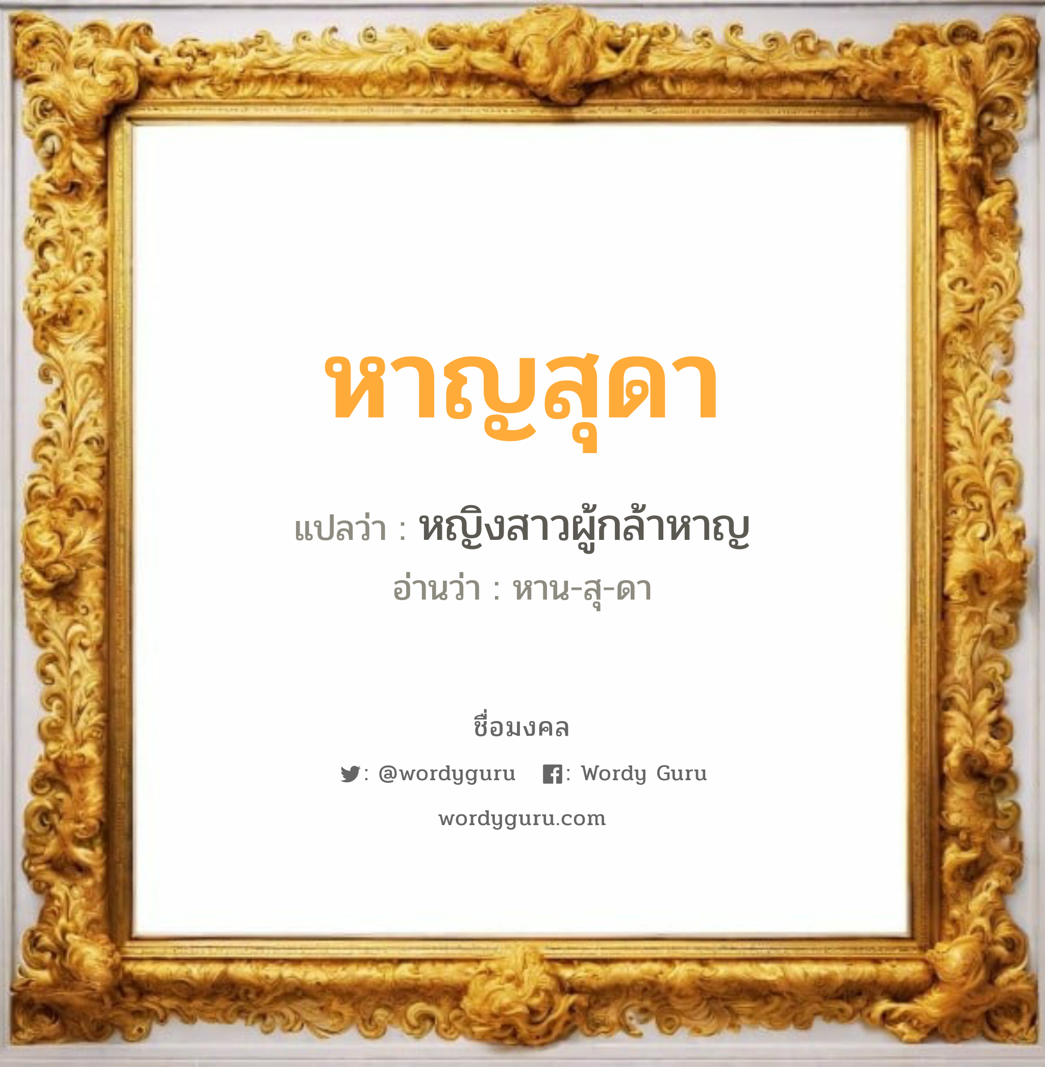 หาญสุดา แปลว่าอะไร หาความหมายและตรวจสอบชื่อ, ชื่อมงคล หาญสุดา วิเคราะห์ชื่อ หาญสุดา แปลว่า หญิงสาวผู้กล้าหาญ อ่านว่า หาน-สุ-ดา เพศ เหมาะกับ ผู้หญิง, ลูกสาว หมวด วันมงคล วันอังคาร, วันพุธกลางคืน, วันศุกร์, วันเสาร์