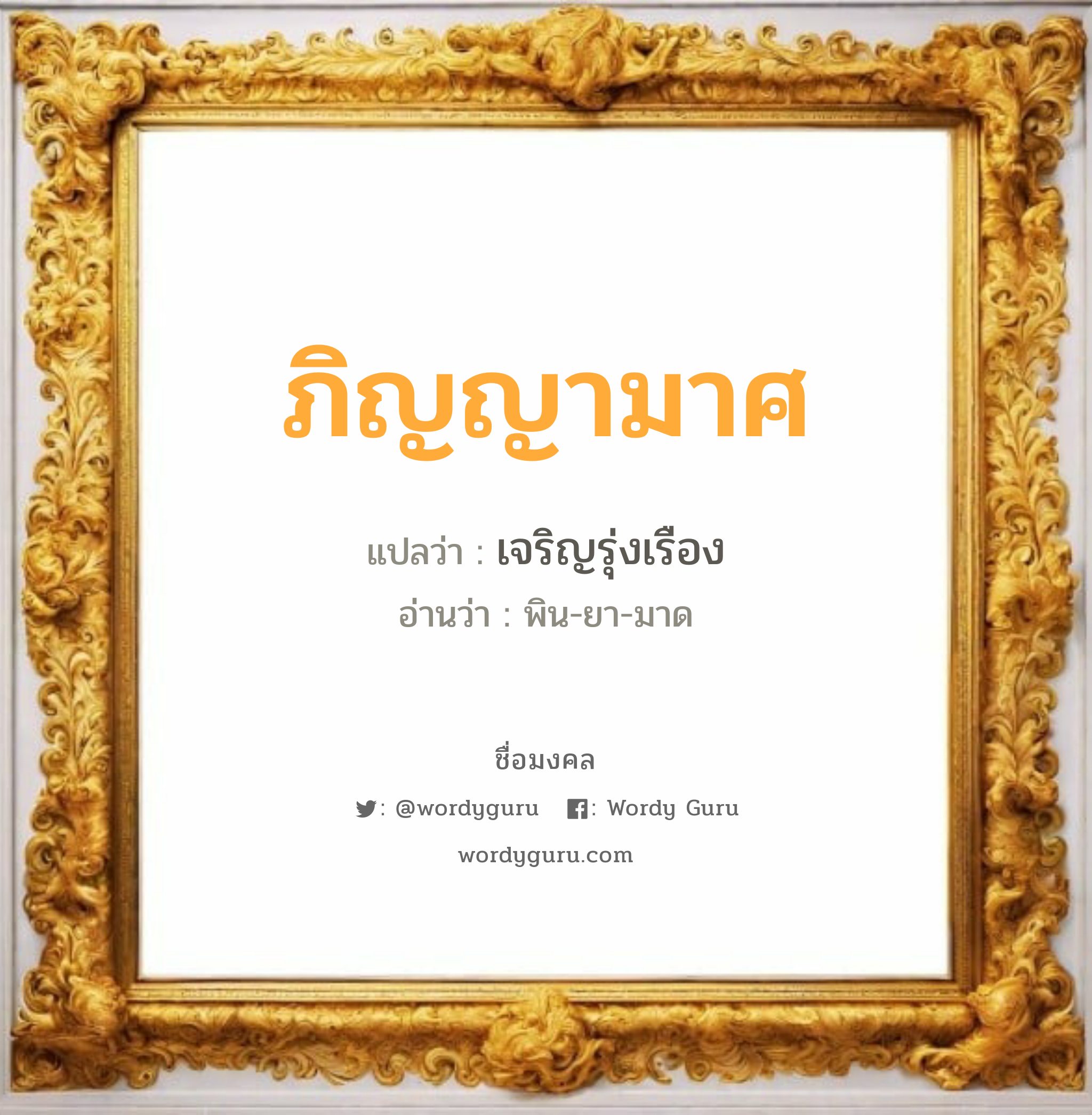 ภิญญามาศ แปลว่าอะไร หาความหมายและตรวจสอบชื่อ, ชื่อมงคล ภิญญามาศ วิเคราะห์ชื่อ ภิญญามาศ แปลว่า เจริญรุ่งเรือง อ่านว่า พิน-ยา-มาด เพศ เหมาะกับ ผู้หญิง, ลูกสาว หมวด วันมงคล วันอังคาร, วันพฤหัสบดี, วันศุกร์, วันเสาร์