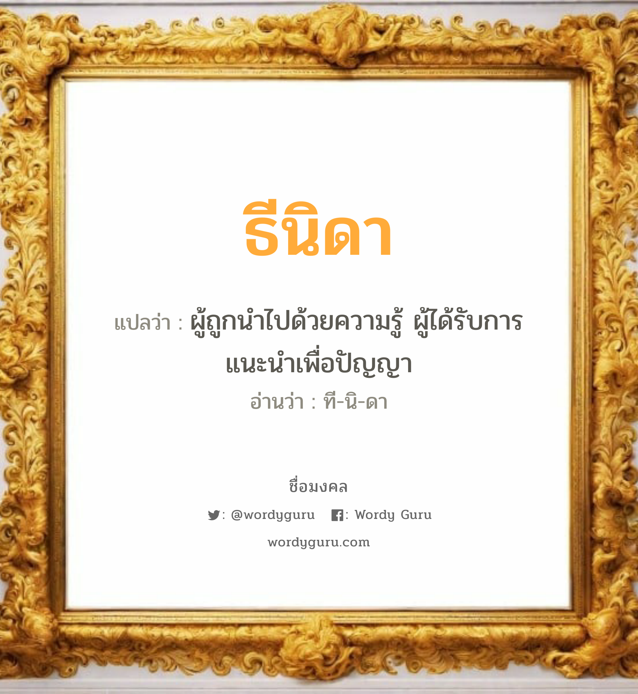 ธีนิดา แปลว่าอะไร หาความหมายและตรวจสอบชื่อ, ชื่อมงคล ธีนิดา วิเคราะห์ชื่อ ธีนิดา แปลว่า ผู้ถูกนำไปด้วยความรู้ ผู้ได้รับการแนะนำเพื่อปัญญา อ่านว่า ที-นิ-ดา เพศ เหมาะกับ ผู้หญิง, ลูกสาว หมวด วันมงคล วันอังคาร, วันพุธกลางวัน, วันพุธกลางคืน, วันศุกร์, วันเสาร์, วันอาทิตย์