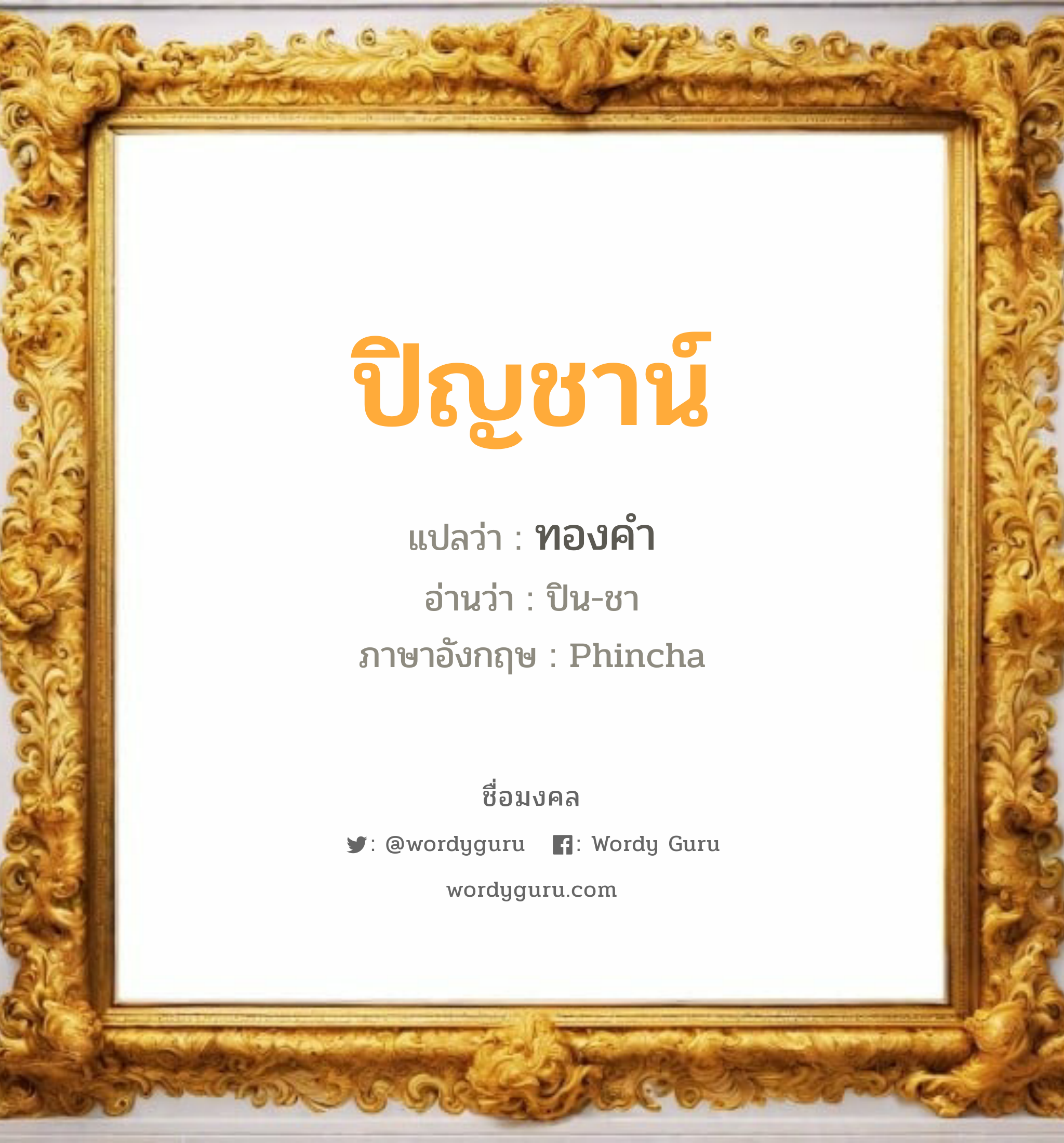 ปิญชาน์ แปลว่าอะไร หาความหมายและตรวจสอบชื่อ, ชื่อมงคล ปิญชาน์ วิเคราะห์ชื่อ ปิญชาน์ แปลว่า ทองคำ อ่านว่า ปิน-ชา ภาษาอังกฤษ Phincha เพศ เหมาะกับ ผู้หญิง, ลูกสาว หมวด วันมงคล วันอังคาร, วันศุกร์, วันเสาร์, วันอาทิตย์