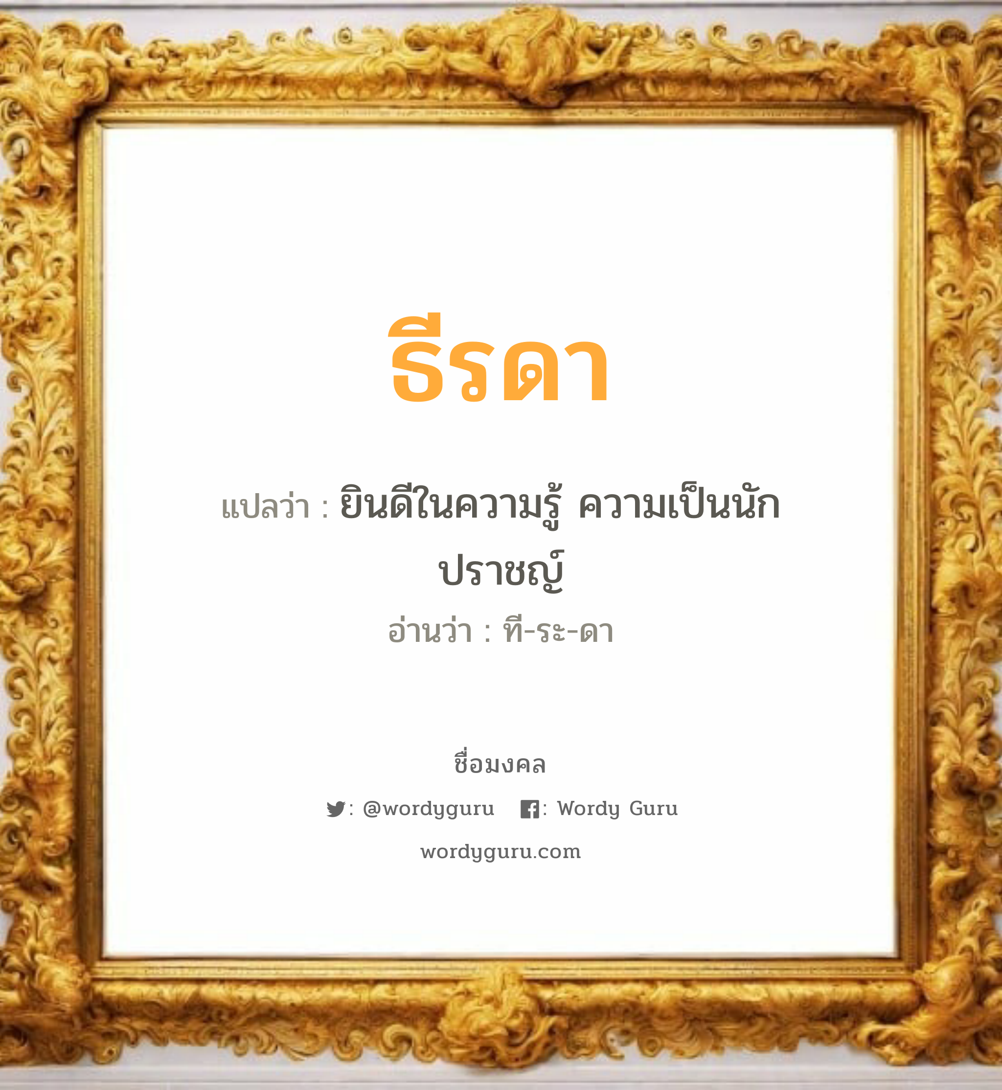 ธีรดา แปลว่าอะไร หาความหมายและตรวจสอบชื่อ, ชื่อมงคล ธีรดา วิเคราะห์ชื่อ ธีรดา แปลว่า ยินดีในความรู้ ความเป็นนักปราชญ์ อ่านว่า ที-ระ-ดา เพศ เหมาะกับ ผู้หญิง, ลูกสาว หมวด วันมงคล วันอังคาร, วันพุธกลางวัน, วันพุธกลางคืน, วันเสาร์, วันอาทิตย์