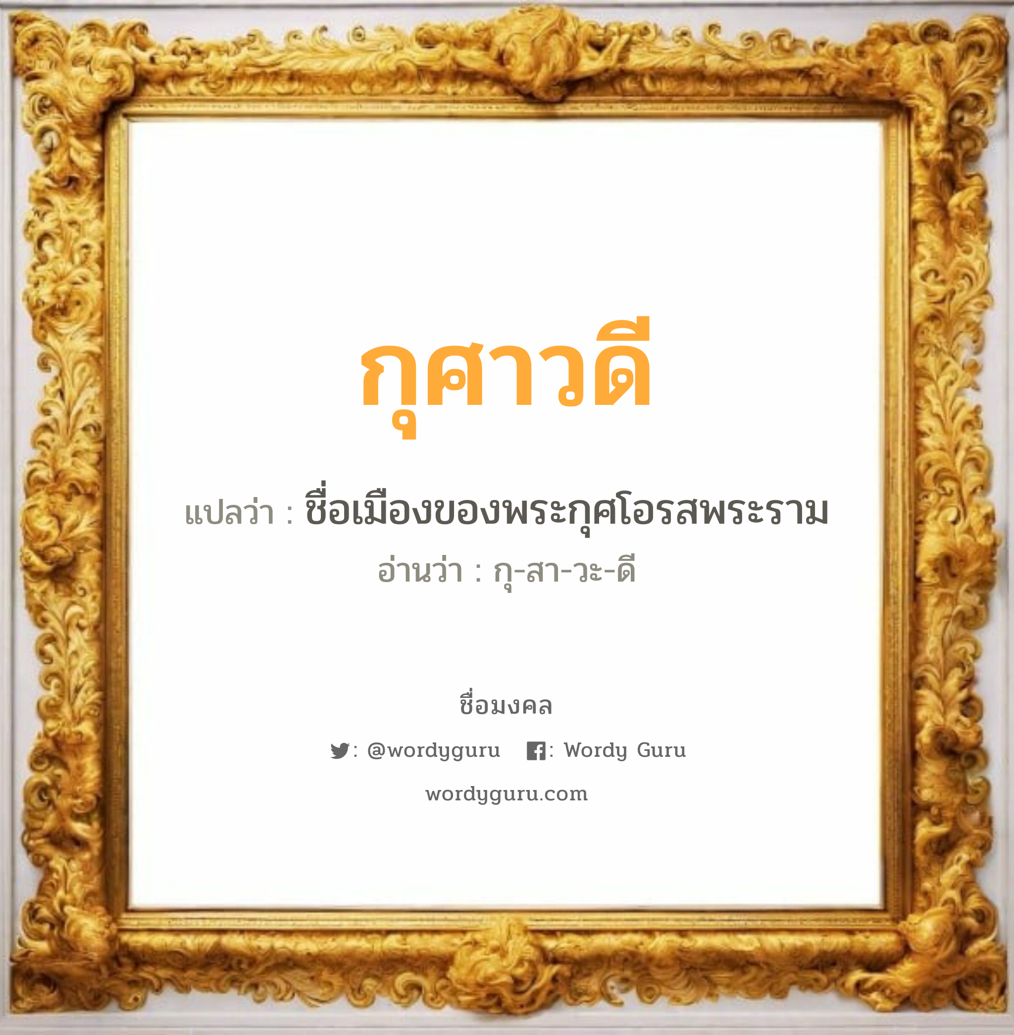 กุศาวดี แปลว่าอะไร หาความหมายและตรวจสอบชื่อ, ชื่อมงคล กุศาวดี วิเคราะห์ชื่อ กุศาวดี แปลว่า ชื่อเมืองของพระกุศโอรสพระราม อ่านว่า กุ-สา-วะ-ดี เพศ เหมาะกับ ผู้หญิง, ลูกสาว หมวด วันมงคล วันพุธกลางวัน, วันพุธกลางคืน, วันเสาร์