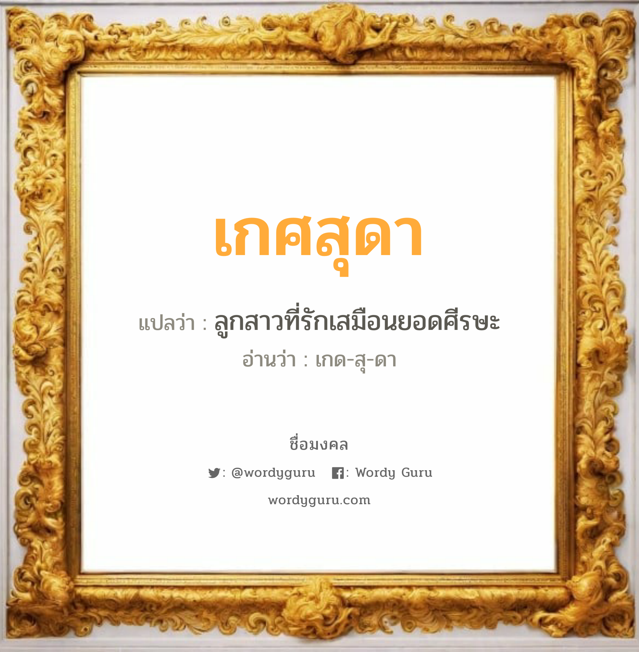 เกศสุดา แปลว่าอะไร หาความหมายและตรวจสอบชื่อ, ชื่อมงคล เกศสุดา วิเคราะห์ชื่อ เกศสุดา แปลว่า ลูกสาวที่รักเสมือนยอดศีรษะ อ่านว่า เกด-สุ-ดา เพศ เหมาะกับ ผู้หญิง, ลูกสาว หมวด วันมงคล วันพุธกลางวัน, วันพุธกลางคืน, วันศุกร์, วันเสาร์