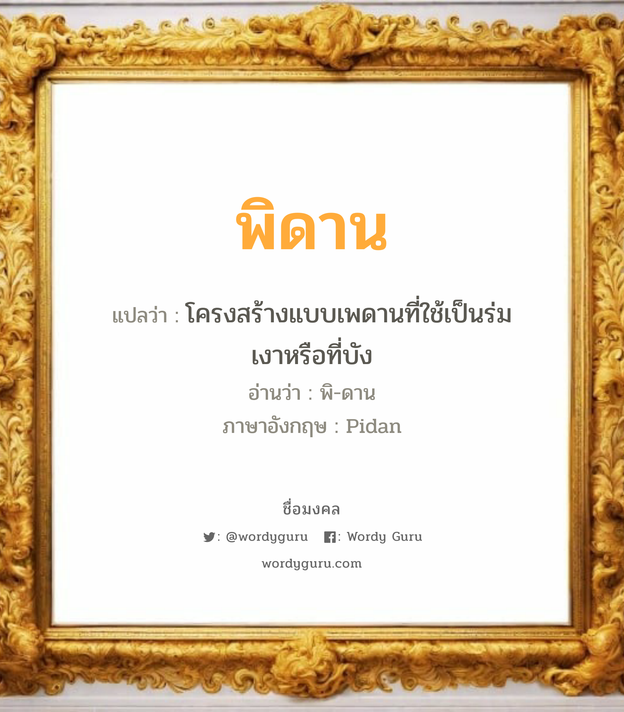 พิดาน แปลว่าอะไร หาความหมายและตรวจสอบชื่อ, ชื่อมงคล พิดาน วิเคราะห์ชื่อ พิดาน แปลว่า โครงสร้างแบบเพดานที่ใช้เป็นร่มเงาหรือที่บัง อ่านว่า พิ-ดาน ภาษาอังกฤษ Pidan เพศ เหมาะกับ ผู้ชาย, ลูกชาย หมวด วันมงคล วันอังคาร, วันพุธกลางวัน, วันศุกร์, วันเสาร์, วันอาทิตย์