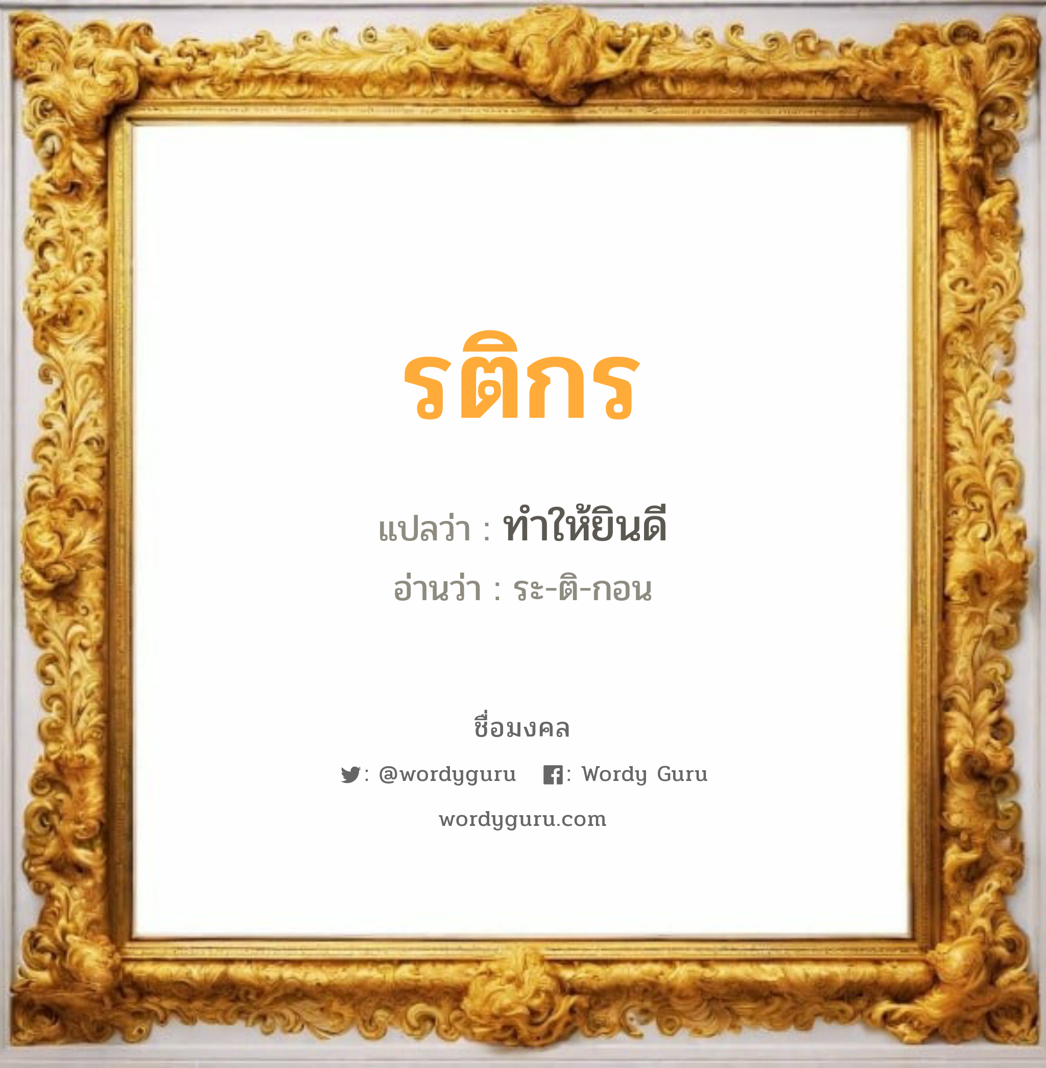 รติกร แปลว่าอะไร หาความหมายและตรวจสอบชื่อ, ชื่อมงคล รติกร วิเคราะห์ชื่อ รติกร แปลว่า ทำให้ยินดี อ่านว่า ระ-ติ-กอน เพศ เหมาะกับ ผู้หญิง, ลูกสาว หมวด วันมงคล วันพุธกลางวัน, วันพุธกลางคืน, วันเสาร์, วันอาทิตย์