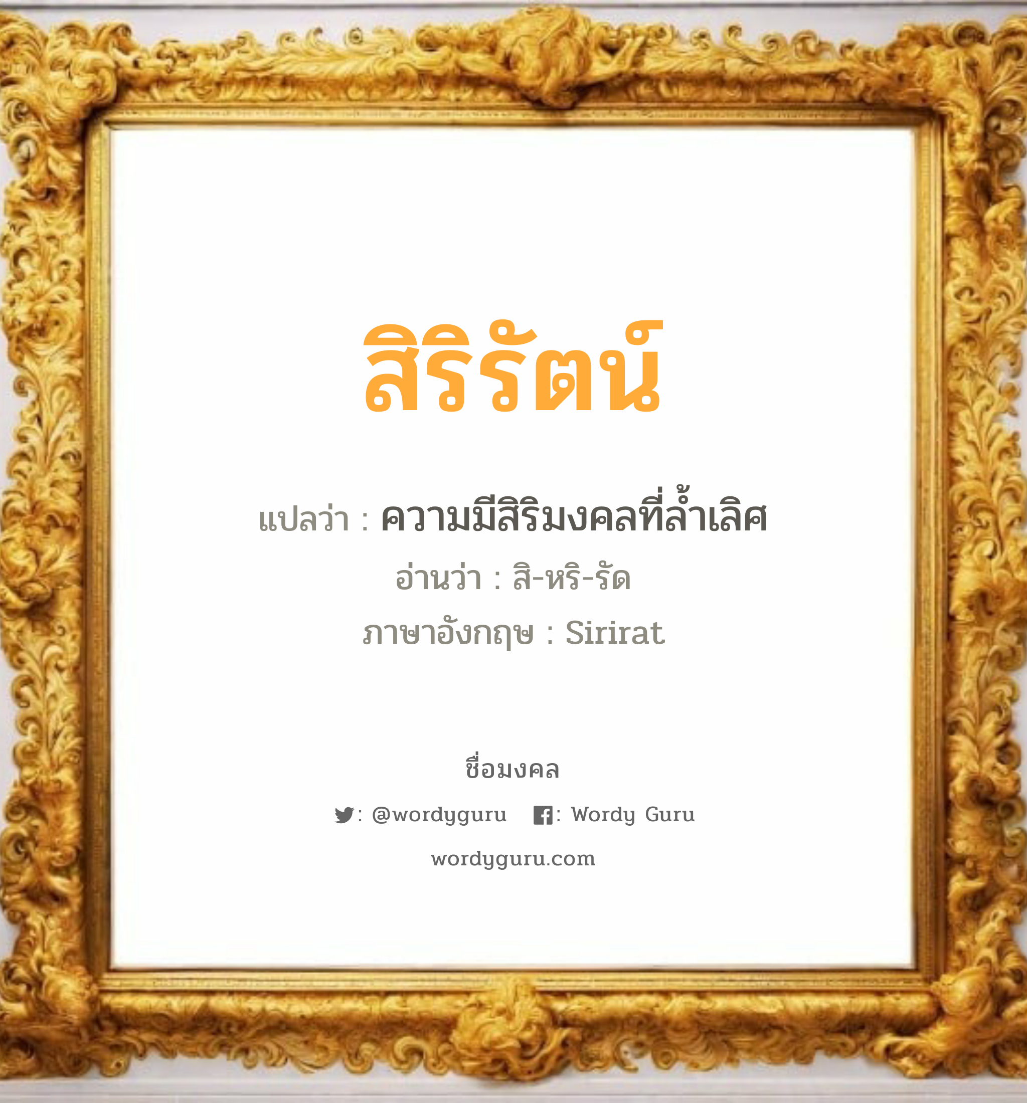 สิริรัตน์ แปลว่าอะไร หาความหมายและตรวจสอบชื่อ, ชื่อมงคล สิริรัตน์ วิเคราะห์ชื่อ สิริรัตน์ แปลว่า ความมีสิริมงคลที่ล้ำเลิศ อ่านว่า สิ-หริ-รัด ภาษาอังกฤษ Sirirat เพศ เหมาะกับ ผู้หญิง, ลูกสาว หมวด วันมงคล วันอังคาร, วันพุธกลางวัน, วันพุธกลางคืน, วันเสาร์