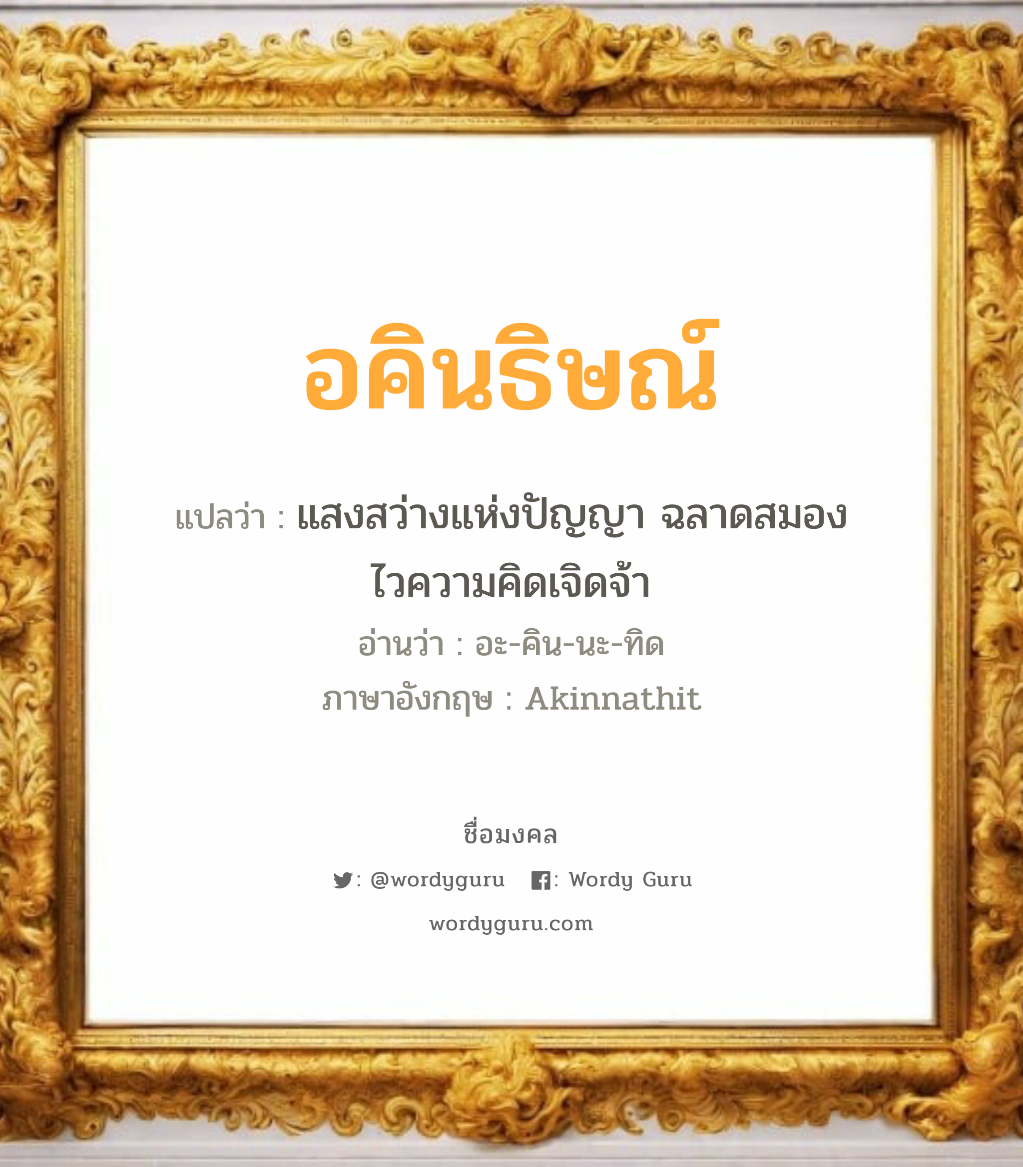 อคินธิษณ์ แปลว่าอะไร หาความหมายและตรวจสอบชื่อ, ชื่อมงคล อคินธิษณ์ วิเคราะห์ชื่อ อคินธิษณ์ แปลว่า แสงสว่างแห่งปัญญา ฉลาดสมองไวความคิดเจิดจ้า อ่านว่า อะ-คิน-นะ-ทิด ภาษาอังกฤษ Akinnathit เพศ เหมาะกับ ผู้ชาย, ลูกชาย หมวด วันมงคล วันพุธกลางวัน, วันพุธกลางคืน, วันศุกร์