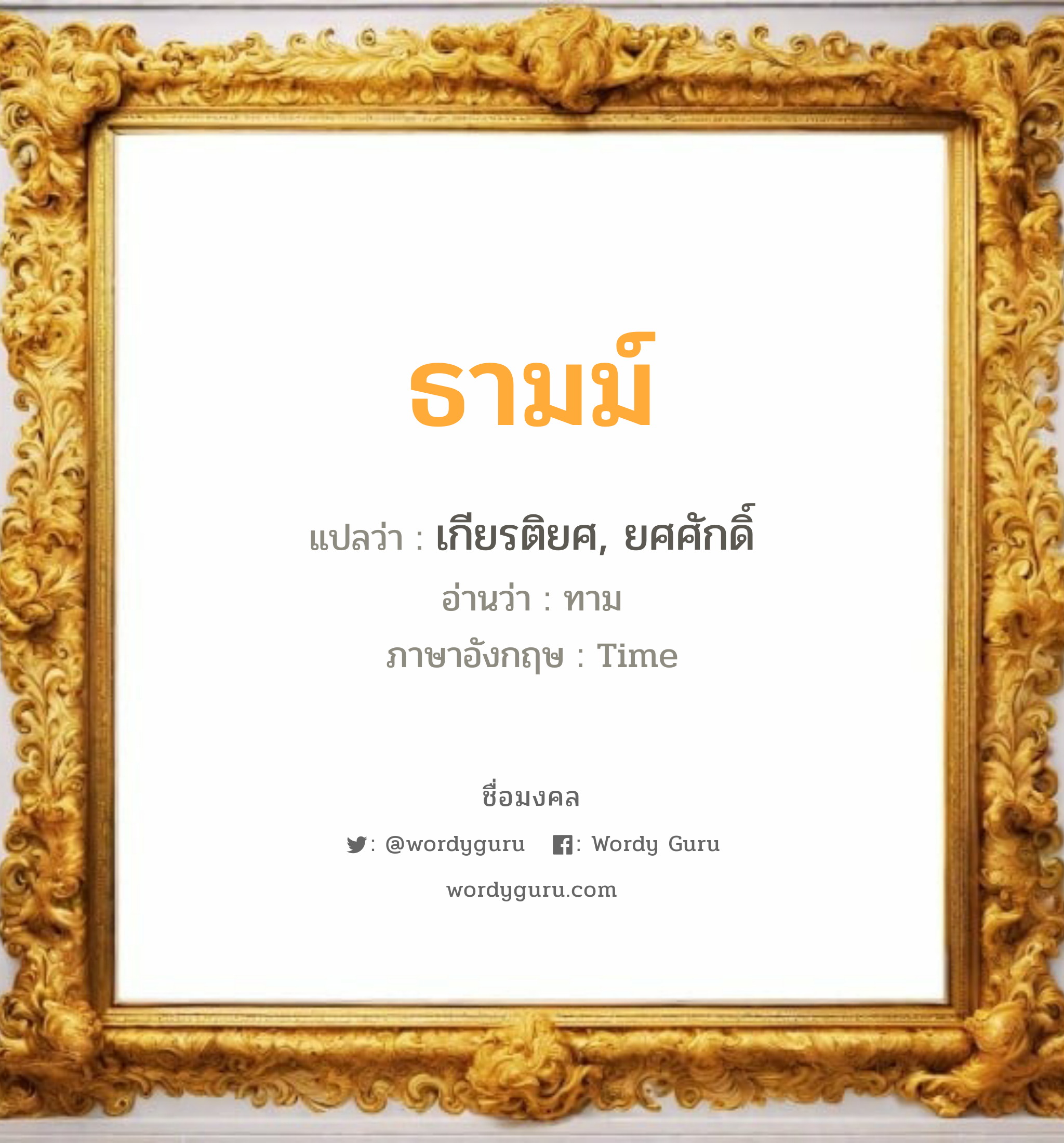 ธามม์ แปลว่าอะไร หาความหมายและตรวจสอบชื่อ, ชื่อมงคล ธามม์ วิเคราะห์ชื่อ ธามม์ แปลว่า เกียรติยศ, ยศศักดิ์ อ่านว่า ทาม ภาษาอังกฤษ Time เพศ เหมาะกับ ผู้ชาย, ลูกชาย หมวด วันมงคล วันอังคาร, วันพุธกลางวัน, วันศุกร์, วันเสาร์, วันอาทิตย์