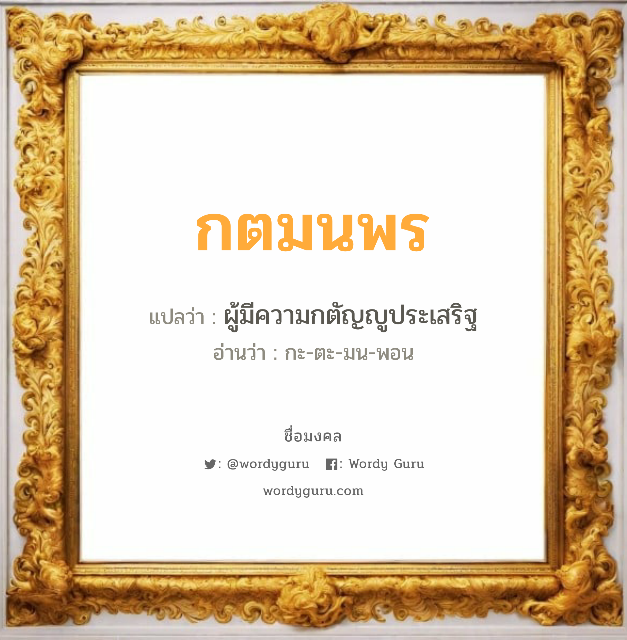 กตมนพร แปลว่าอะไร หาความหมายและตรวจสอบชื่อ, ชื่อมงคล กตมนพร วิเคราะห์ชื่อ กตมนพร แปลว่า ผู้มีความกตัญญูประเสริฐ อ่านว่า กะ-ตะ-มน-พอน เพศ เหมาะกับ ผู้หญิง, ลูกสาว หมวด วันมงคล วันจันทร์, วันพุธกลางวัน, วันเสาร์, วันอาทิตย์