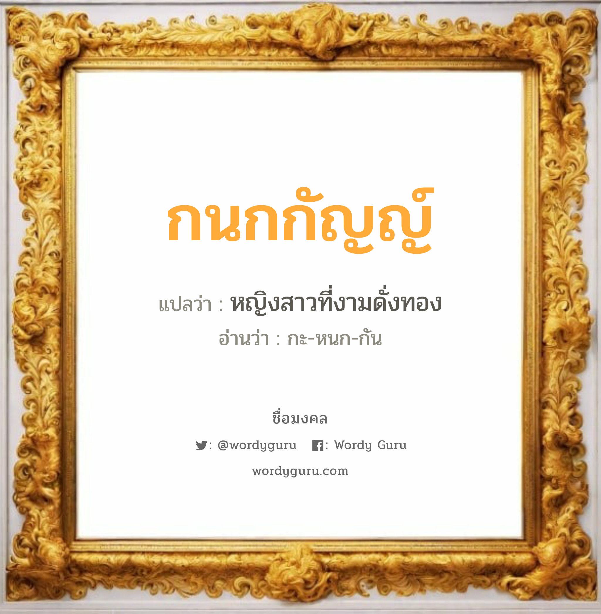 กนกกัญญ์ แปลว่าอะไร หาความหมายและตรวจสอบชื่อ, ชื่อมงคล กนกกัญญ์ วิเคราะห์ชื่อ กนกกัญญ์ แปลว่า หญิงสาวที่งามดั่งทอง อ่านว่า กะ-หนก-กัน เพศ เหมาะกับ ผู้หญิง, ลูกสาว หมวด วันมงคล วันจันทร์, วันพุธกลางคืน, วันศุกร์, วันเสาร์, วันอาทิตย์