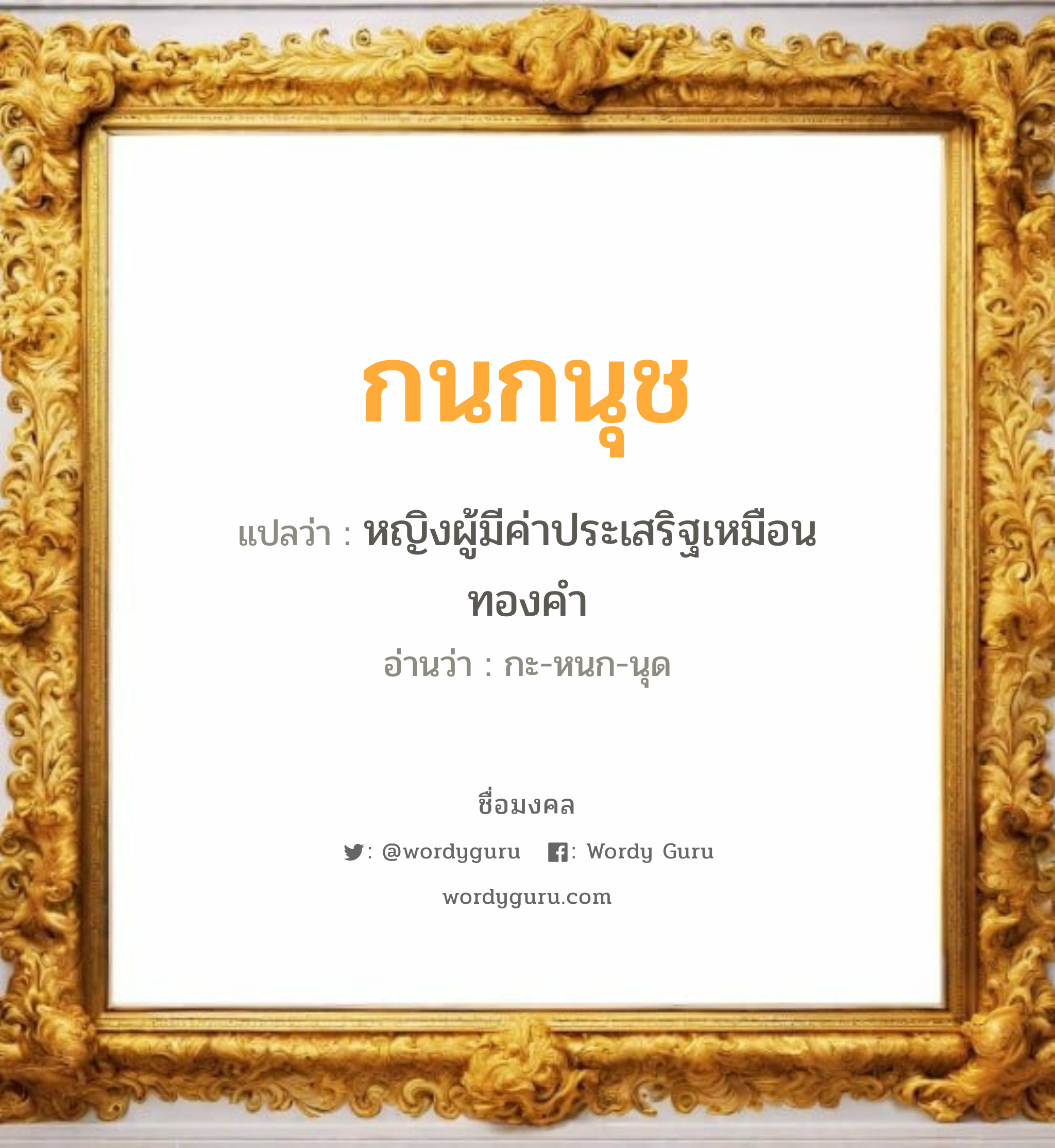 กนกนุช แปลว่าอะไร หาความหมายและตรวจสอบชื่อ, ชื่อมงคล กนกนุช วิเคราะห์ชื่อ กนกนุช แปลว่า หญิงผู้มีค่าประเสริฐเหมือนทองคำ อ่านว่า กะ-หนก-นุด เพศ เหมาะกับ ผู้หญิง, ลูกสาว หมวด วันมงคล วันพุธกลางคืน, วันศุกร์, วันเสาร์, วันอาทิตย์