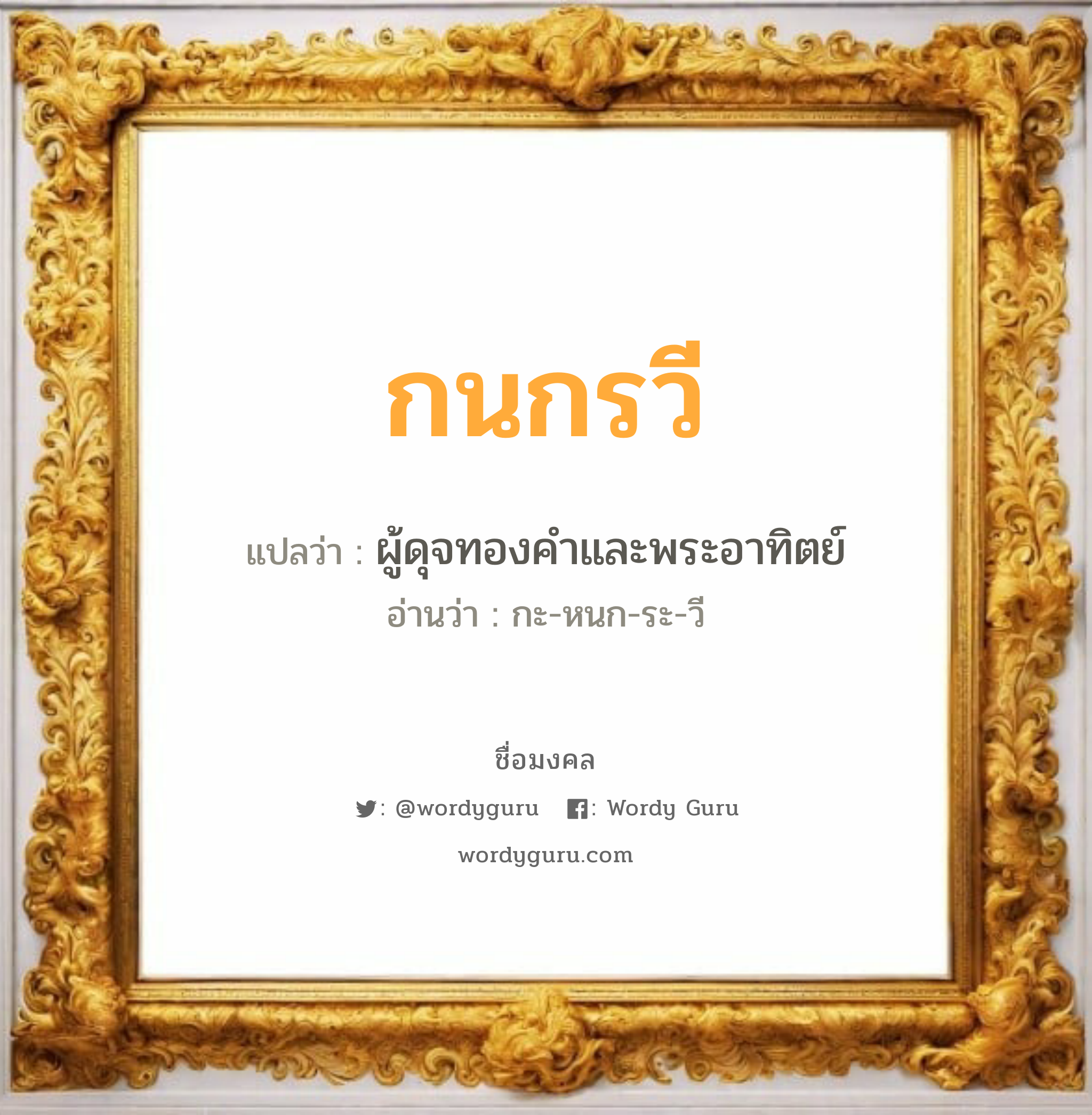 กนกรวี แปลว่าอะไร หาความหมายและตรวจสอบชื่อ, ชื่อมงคล กนกรวี วิเคราะห์ชื่อ กนกรวี แปลว่า ผู้ดุจทองคำและพระอาทิตย์ อ่านว่า กะ-หนก-ระ-วี เพศ เหมาะกับ ผู้หญิง, ลูกสาว หมวด วันมงคล วันพุธกลางวัน, วันพุธกลางคืน, วันเสาร์, วันอาทิตย์